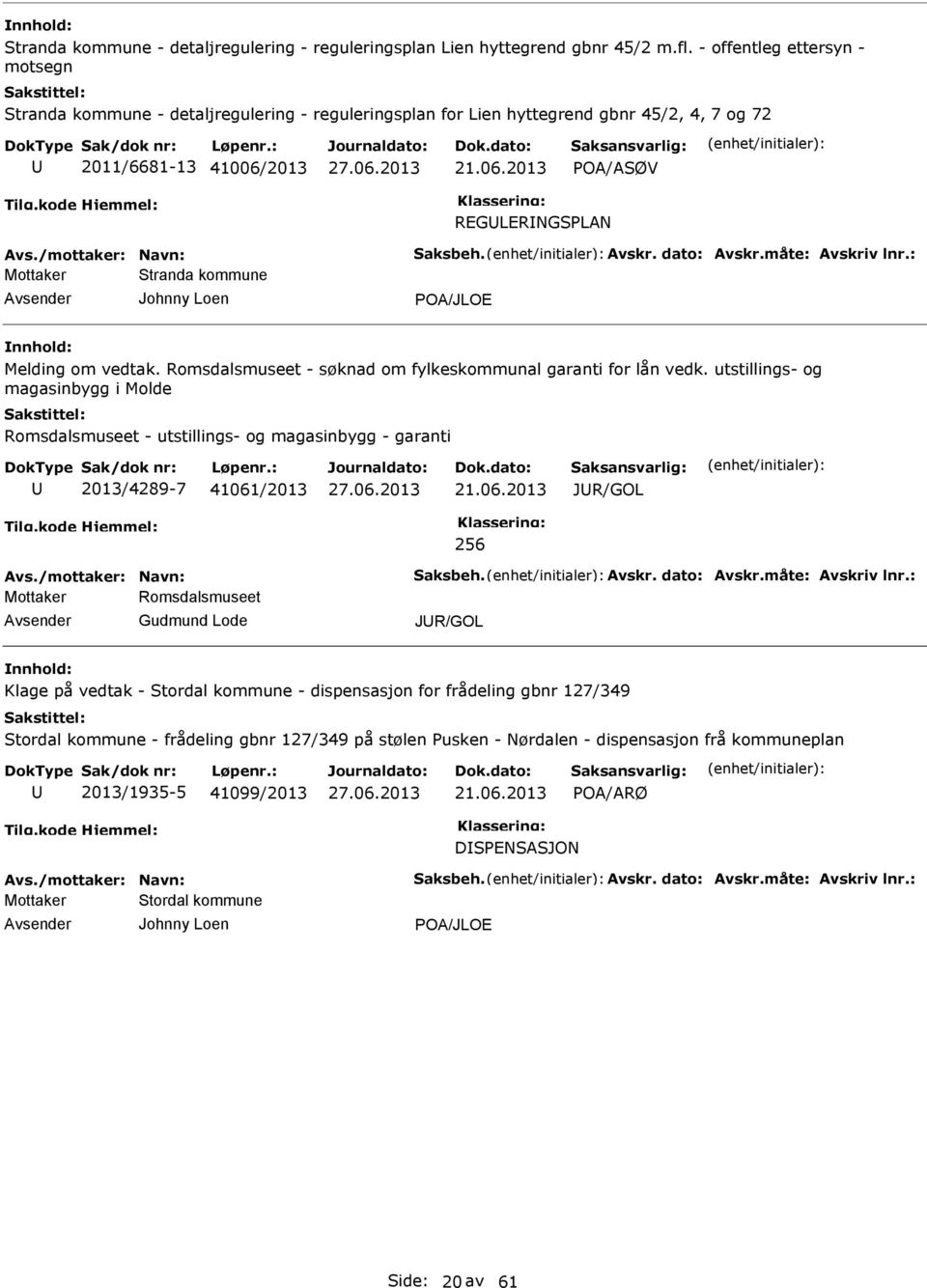 /mottaker: Navn: Saksbeh. Avskr. dato: Avskr.måte: Avskriv lnr.: Mottaker Stranda kommune Johnny Loen POA/JLOE Melding om vedtak. Romsdalsmuseet - søknad om fylkeskommunal garanti for lån vedk.