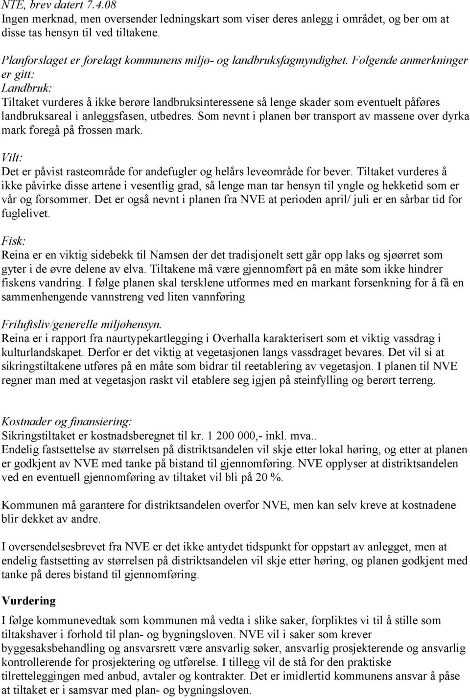 Følgende anmerkninger er gitt: Landbruk: Tiltaket vurderes å ikke berøre landbruksinteressene så lenge skader som eventuelt påføres landbruksareal i anleggsfasen, utbedres.