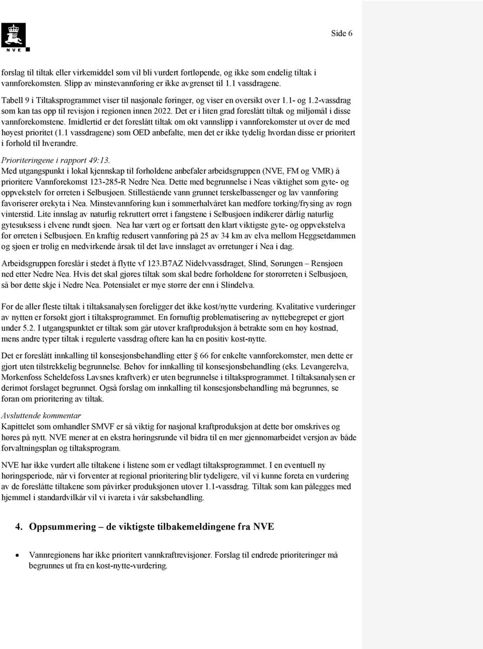 Det er i liten grad foreslått tiltak og miljømål i disse vannforekomstene. Imidlertid er det foreslått tiltak om økt vannslipp i vannforekomster ut over de med høyest prioritet (1.