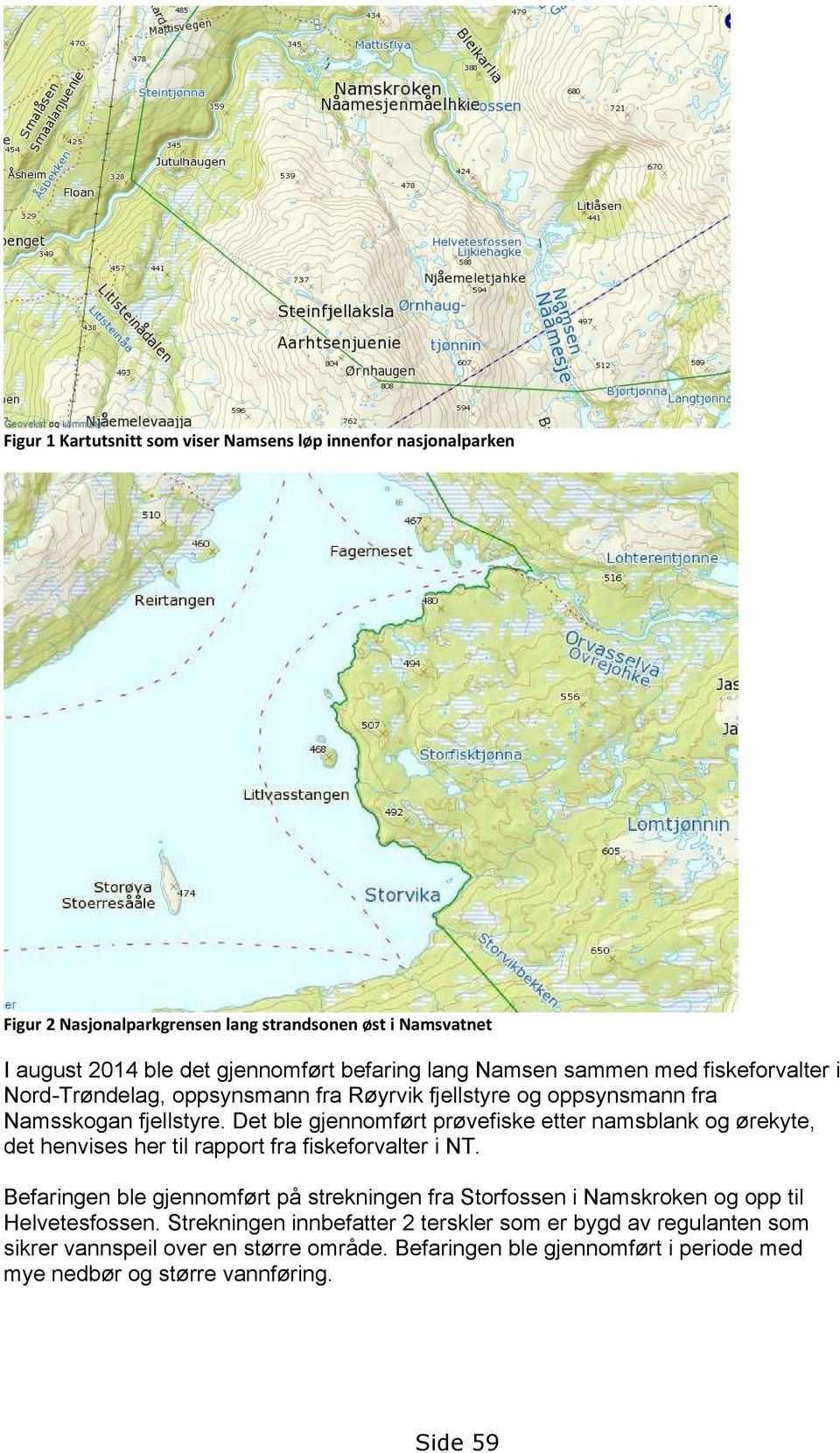 Det ble gjennomført prøvefiske etter namsblank og ørekyte, det henvises her til rapport fra fiskeforvalter i NT.