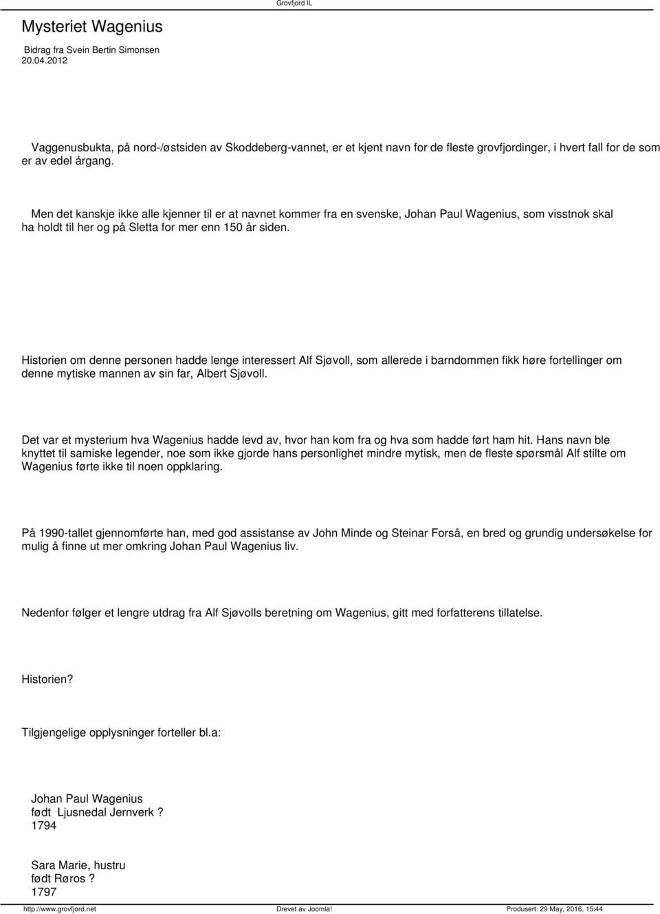 Men det kanskje ikke alle kjenner til er at navnet kommer fra en svenske, Johan Paul Wagenius, som visstnok skal ha holdt til her og på Sletta for mer enn 150 år siden.