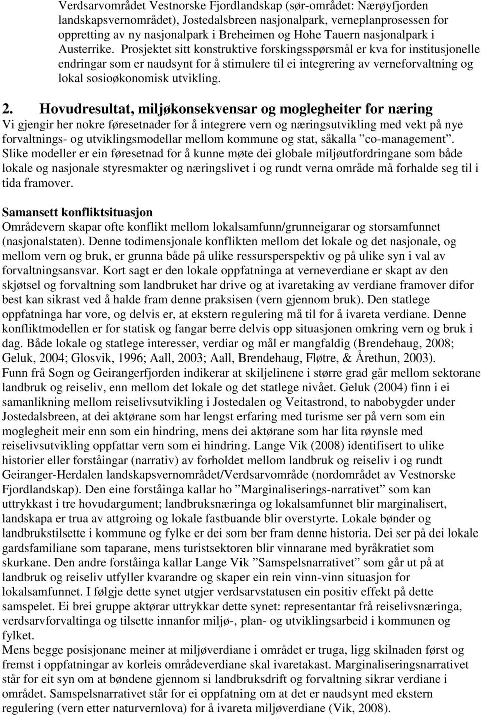 Prosjektet sitt konstruktive forskingsspørsmål er kva for institusjonelle endringar som er naudsynt for å stimulere til ei integrering av verneforvaltning og lokal sosioøkonomisk utvikling. 2.