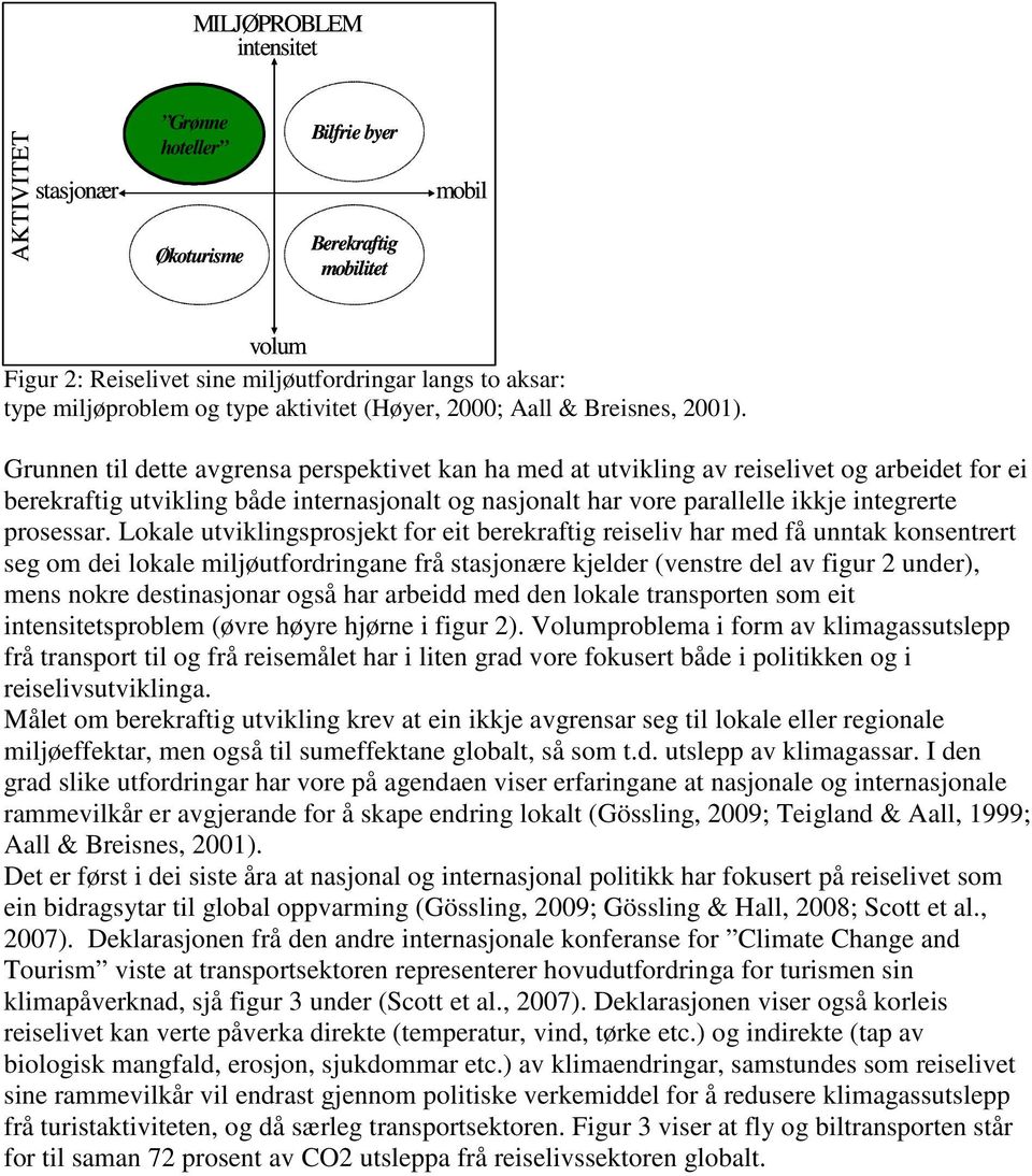 Grunnen til dette avgrensa perspektivet kan ha med at utvikling av reiselivet og arbeidet for ei berekraftig utvikling både internasjonalt og nasjonalt har vore parallelle ikkje integrerte prosessar.