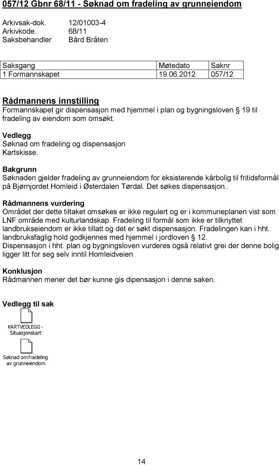 Bakgrunn Søknaden gjelder fradeling av grunneiendom for eksisterende kårbolig til fritidsformål på Bjørnjordet Homleid i Østerdalen Tørdal. Det søkes dispensasjon.