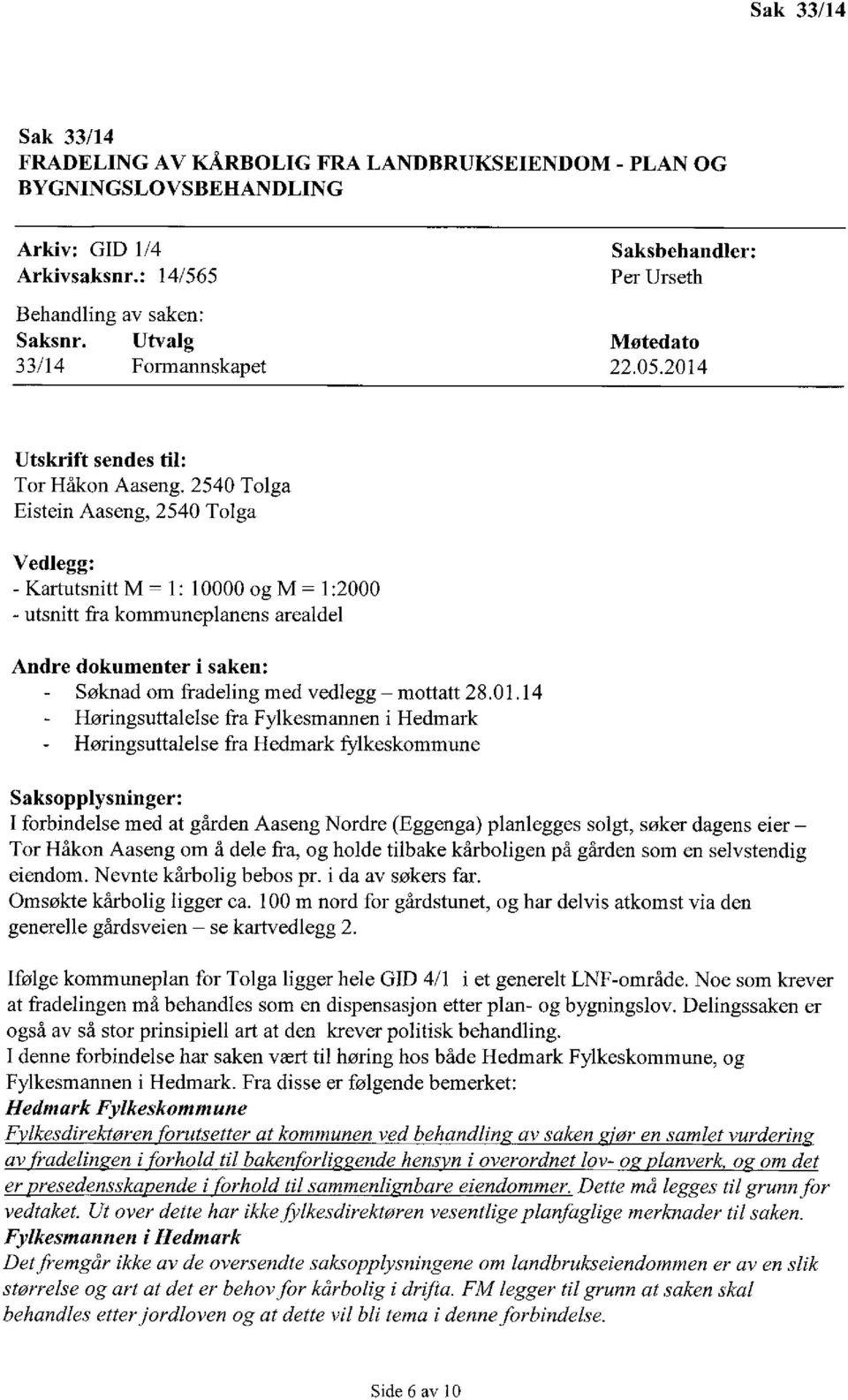 2540 Tolga Eistein Aaseng, 2540 Tolga Vedlegg: - Kartutsnitt M = 1: 10000 og M = 1:2000 - utsnitt fra kommuneplanens arealdel Andre dokumenter i saken: - Søknad om fradeling med vedlegg mottatt 28.01.