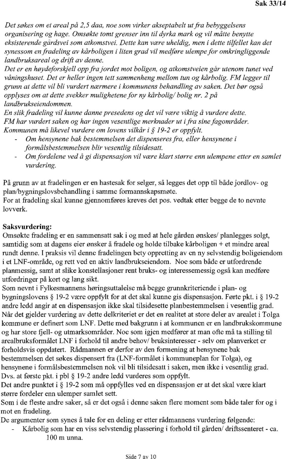 Dette kan være uheldig, men i dette tilfellet kan det synessom en fradeling av kårboligen i liten grad vil medføre ulempe for omkringliggende landbruksareal og drift av denne.