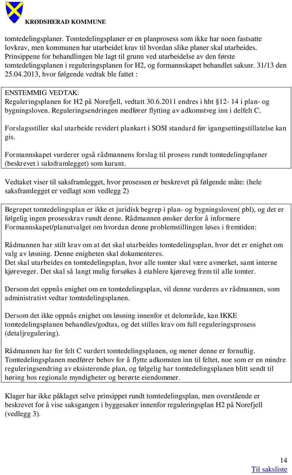 2013, hvor følgende vedtak ble fattet : ENSTEMMIG VEDTAK: Reguleringsplanen for H2 på Norefjell, vedtatt 30.6.2011 endres i hht 12-14 i plan- og bygningsloven.