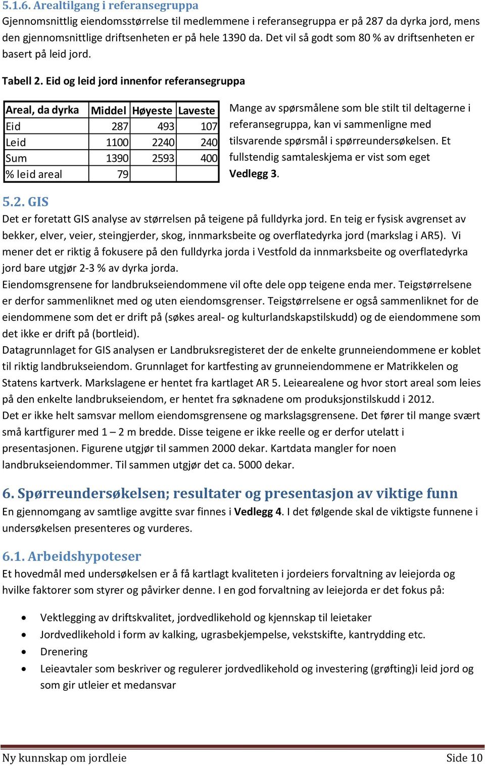 Eid og leid jord innenfor referansegruppa Areal, da dyrka Middel Høyeste Laveste Eid 287 493 107 Leid 1100 2240 240 Sum 1390 2593 400 % leid areal 79 Mange av spørsmålene som ble stilt til deltagerne