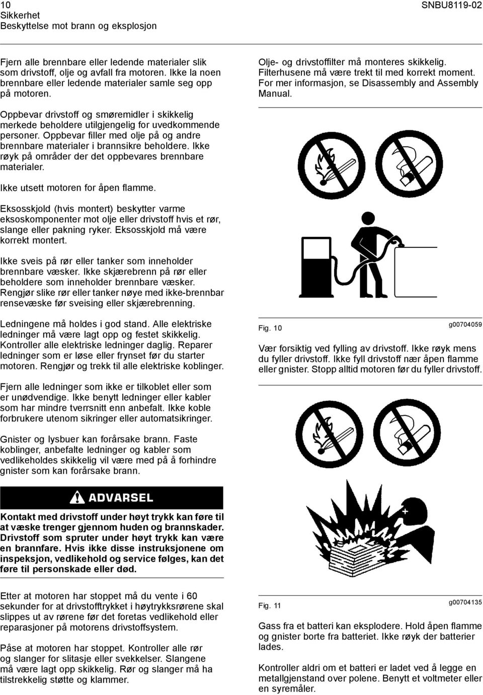 For mer informasjon, se Disassembly and Assembly Manual. Oppbevar drivstoff og smøremidler i skikkelig merkede beholdere utilgjengelig for uvedkommende personer.