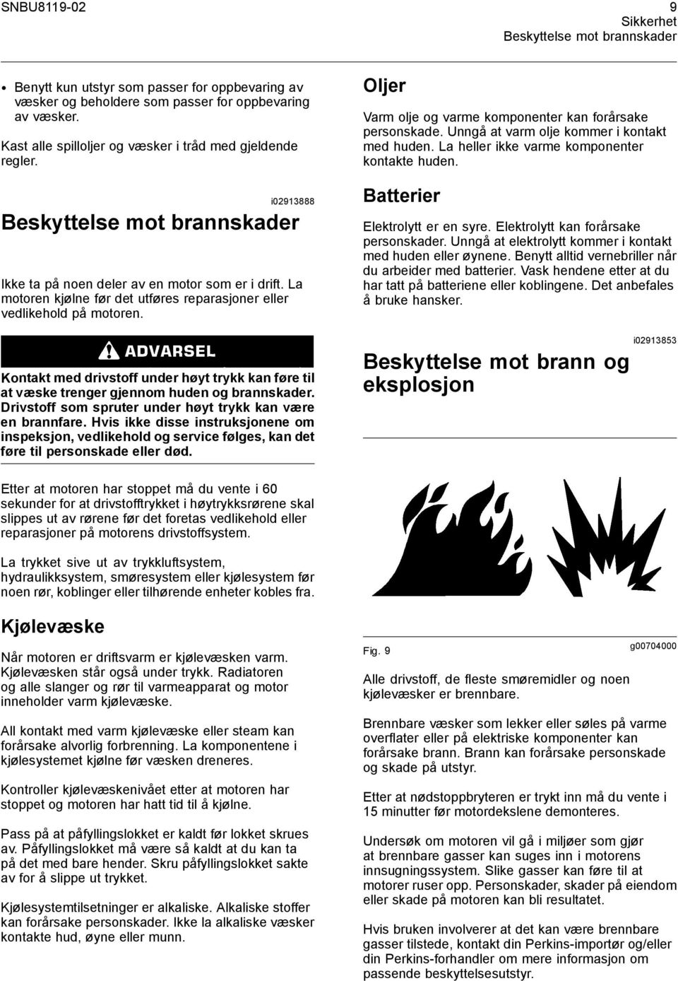 La motoren kjølne før det utføres reparasjoner eller vedlikehold på motoren. Kontakt med drivstoff under høyt trykk kan føre til at væske trenger gjennom huden og brannskader.