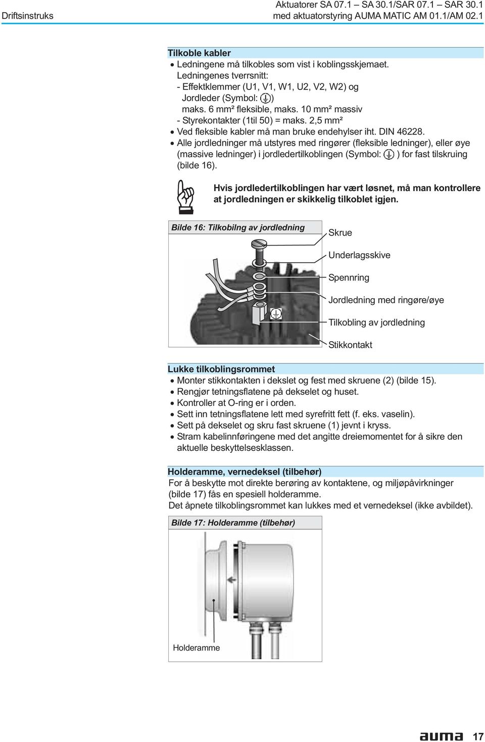 ringører (fleksible ledninger), eller øye (massive ledninger) i jordledertilkoblingen (Symbol: ) for fast tilskruing (bilde 16) Hvis jordledertilkoblingen har vært løsnet, må man kontrollere at