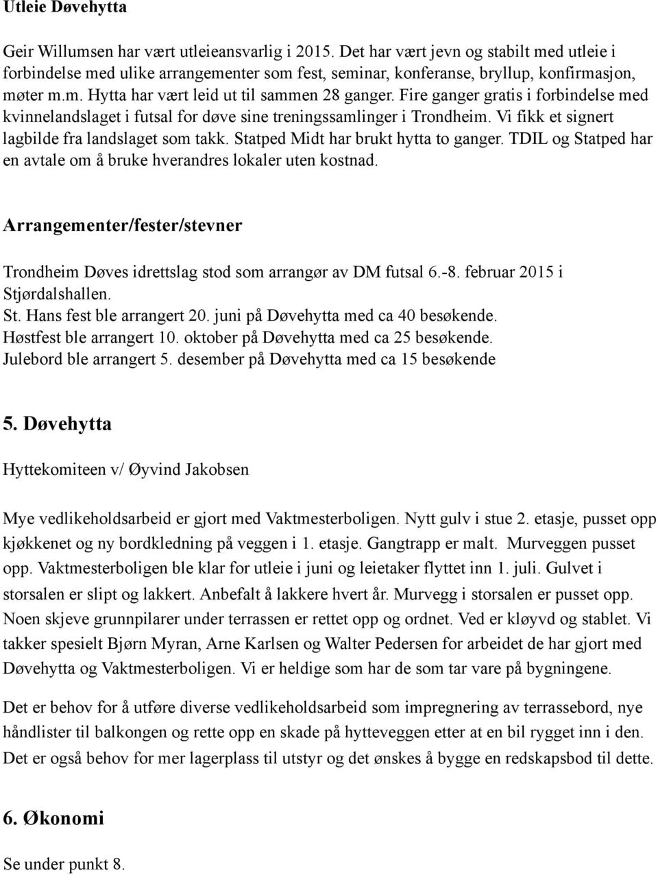 Fire ganger gratis i forbindelse med kvinnelandslaget i futsal for døve sine treningssamlinger i Trondheim. Vi fikk et signert lagbilde fra landslaget som takk. Statped Midt har brukt hytta to ganger.