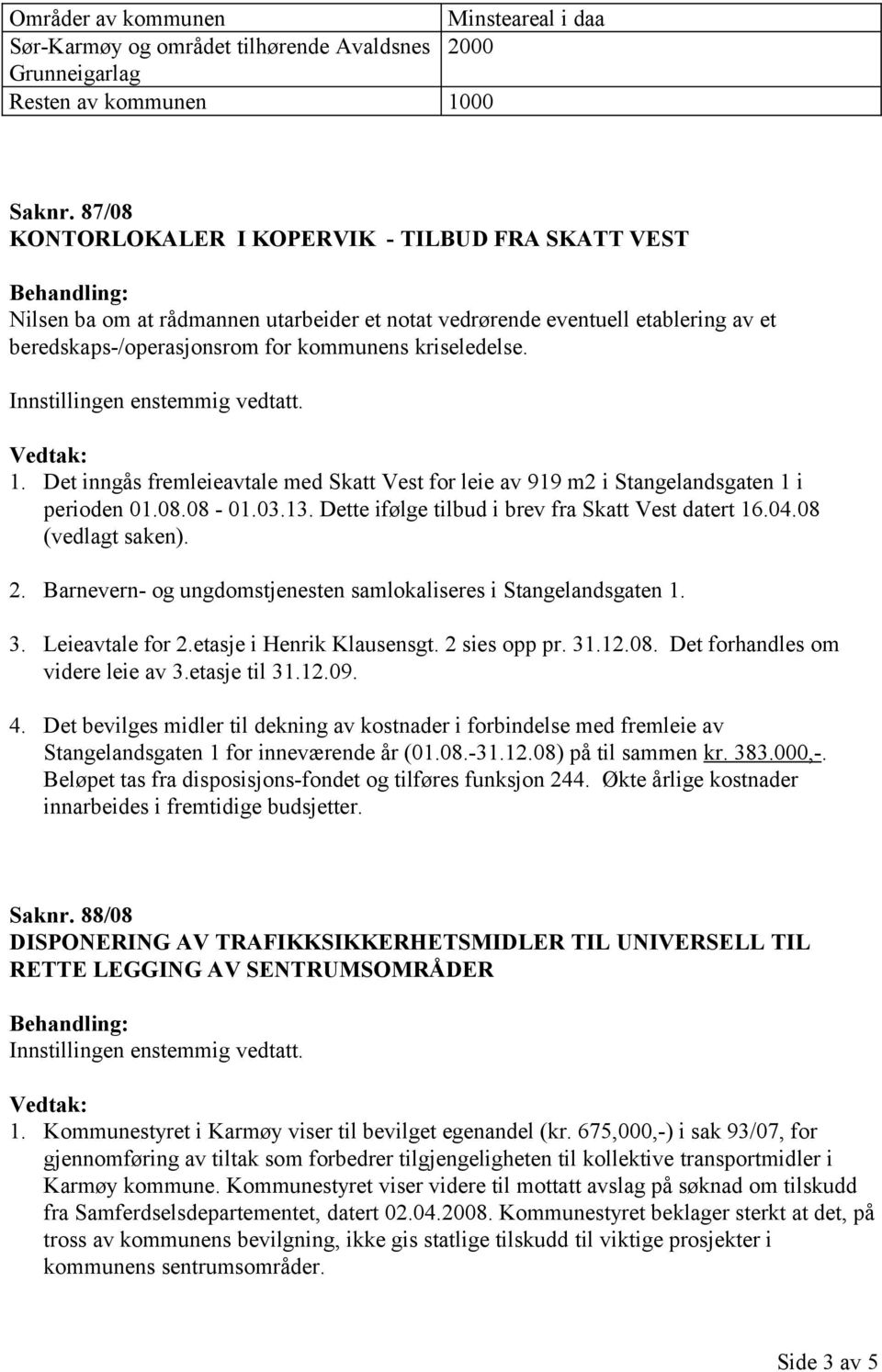 Det inngås fremleieavtale med Skatt Vest for leie av 919 m2 i Stangelandsgaten 1 i perioden 01.08.08-01.03.13. Dette ifølge tilbud i brev fra Skatt Vest datert 16.04.08 (vedlagt saken). 2.