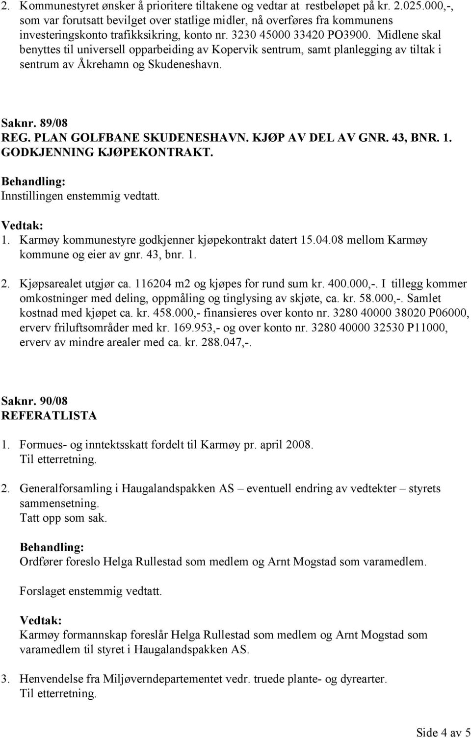 Midlene skal benyttes til universell opparbeiding av Kopervik sentrum, samt planlegging av tiltak i sentrum av Åkrehamn og Skudeneshavn. Saknr. 89/08 REG. PLAN GOLFBANE SKUDENESHAVN.