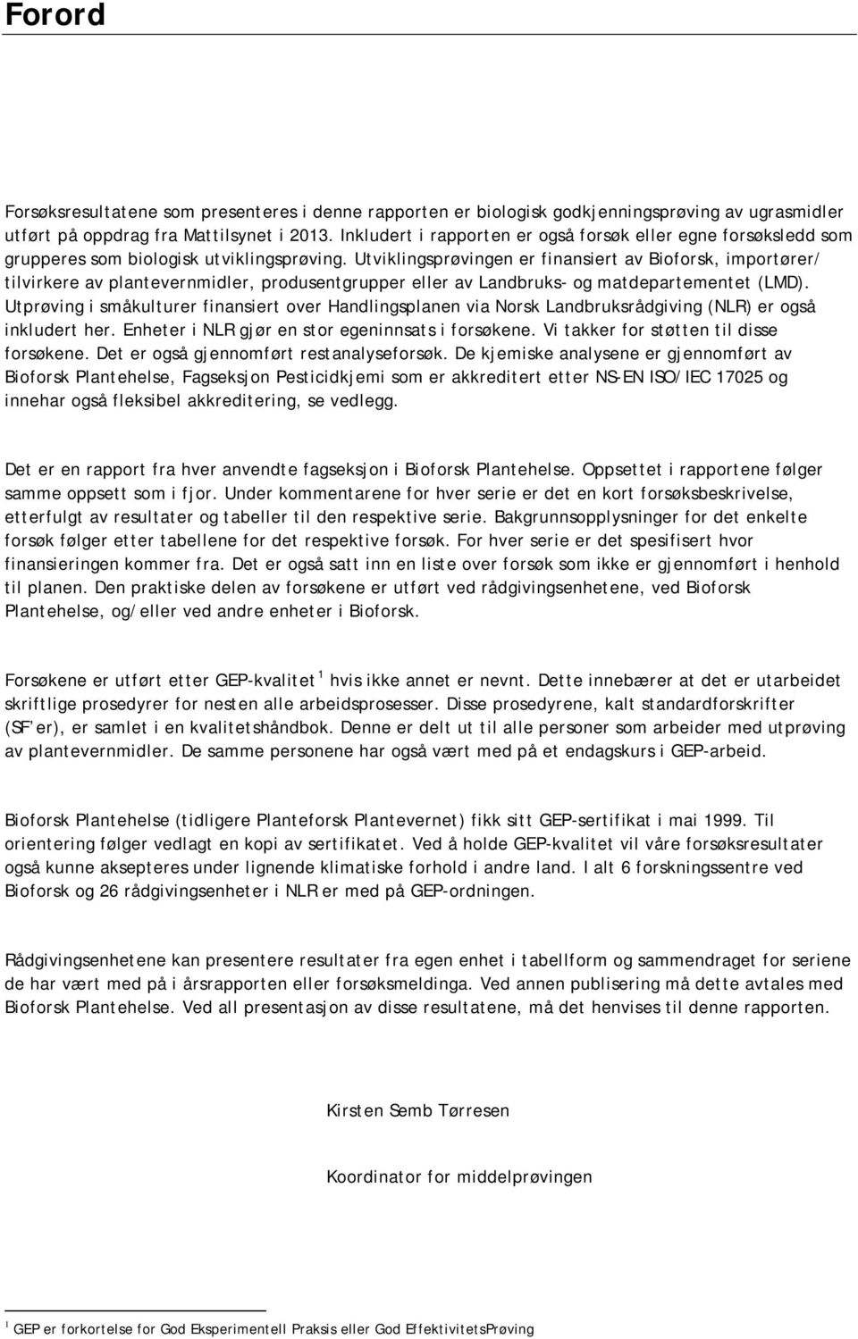 Utviklingsprøvingen er finansiert av Bioforsk, importører/ tilvirkere av plantevernmidler, produsentgrupper eller av Landbruks- og matdepartementet (LMD).