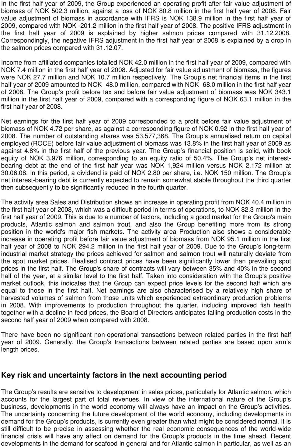 2 million in the first half year of 2008. The positive IFRS adjustment in the first half year of 2009 is explained by higher salmon prices compared with 31.12.2008. Correspondingly, the negative IFRS adjustment in the first half year of 2008 is explained by a drop in the salmon prices compared with 31.