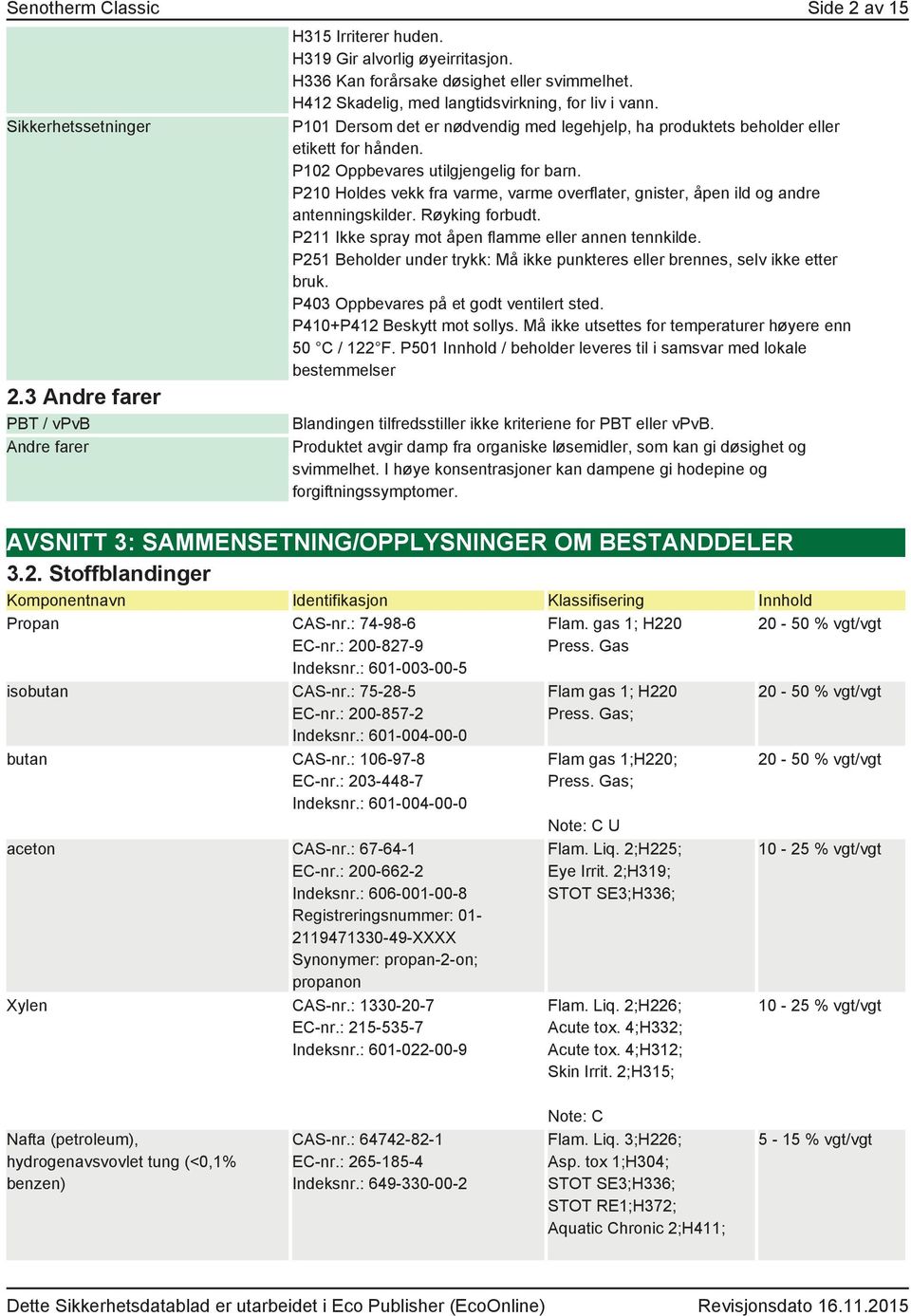 P210 Holdes vekk fra varme, varme overflater, gnister, åpen ild og andre antenningskilder. Røyking forbudt. P211 Ikke spray mot åpen flamme eller annen tennkilde.