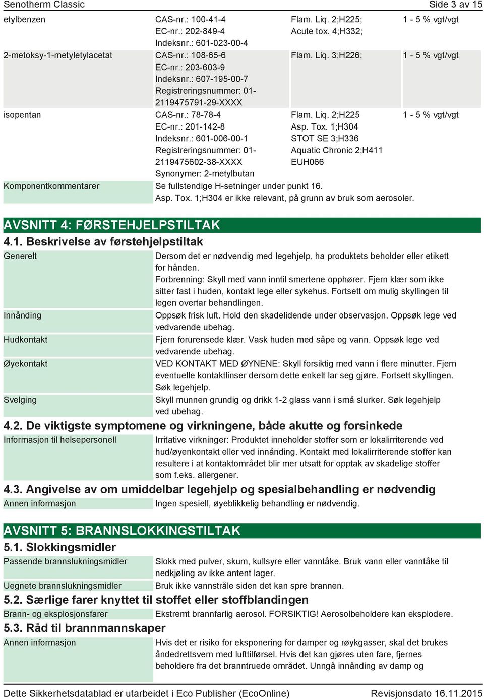 Liq. 2;H225; Acute tox. 4;H332; Flam. Liq. 3;H226; Flam. Liq. 2;H225 Asp. Tox. 1;H304 STOT SE 3;H336 Aquatic Chronic 2;H411 EUH066 kommentarer Se fullstendige H-setninger under punkt 16. Asp. Tox. 1;H304 er ikke relevant, på grunn av bruk som aerosoler.