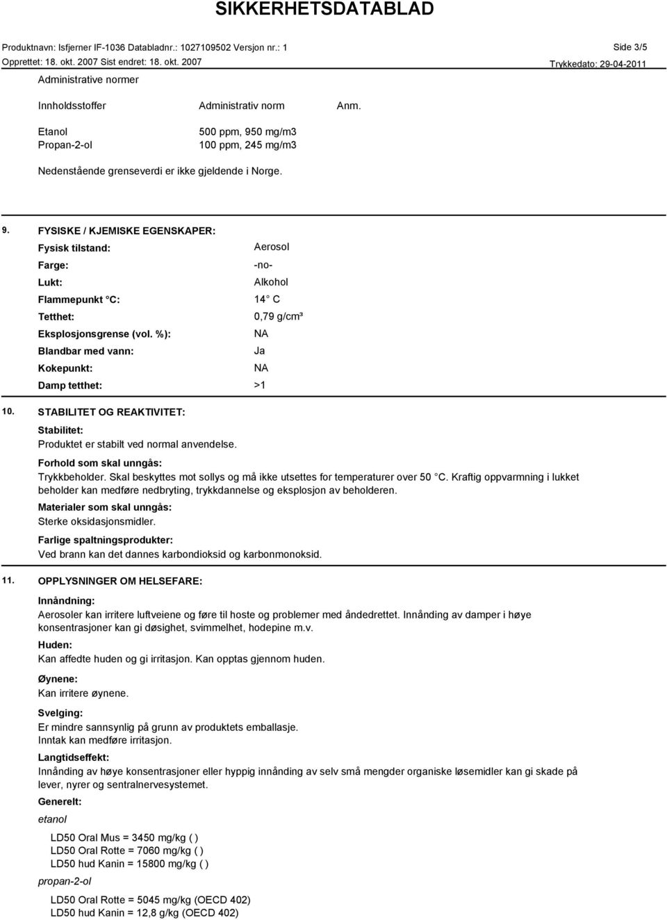 %): Blandbar med vann: Kokepunkt: Damp tetthet: Aerosol -no- Alkohol 14 C 0,79 g/cm³ NA Ja NA >1 10. STABILITET OG REAKTIVITET: Stabilitet: Produktet er stabilt ved normal anvendelse.