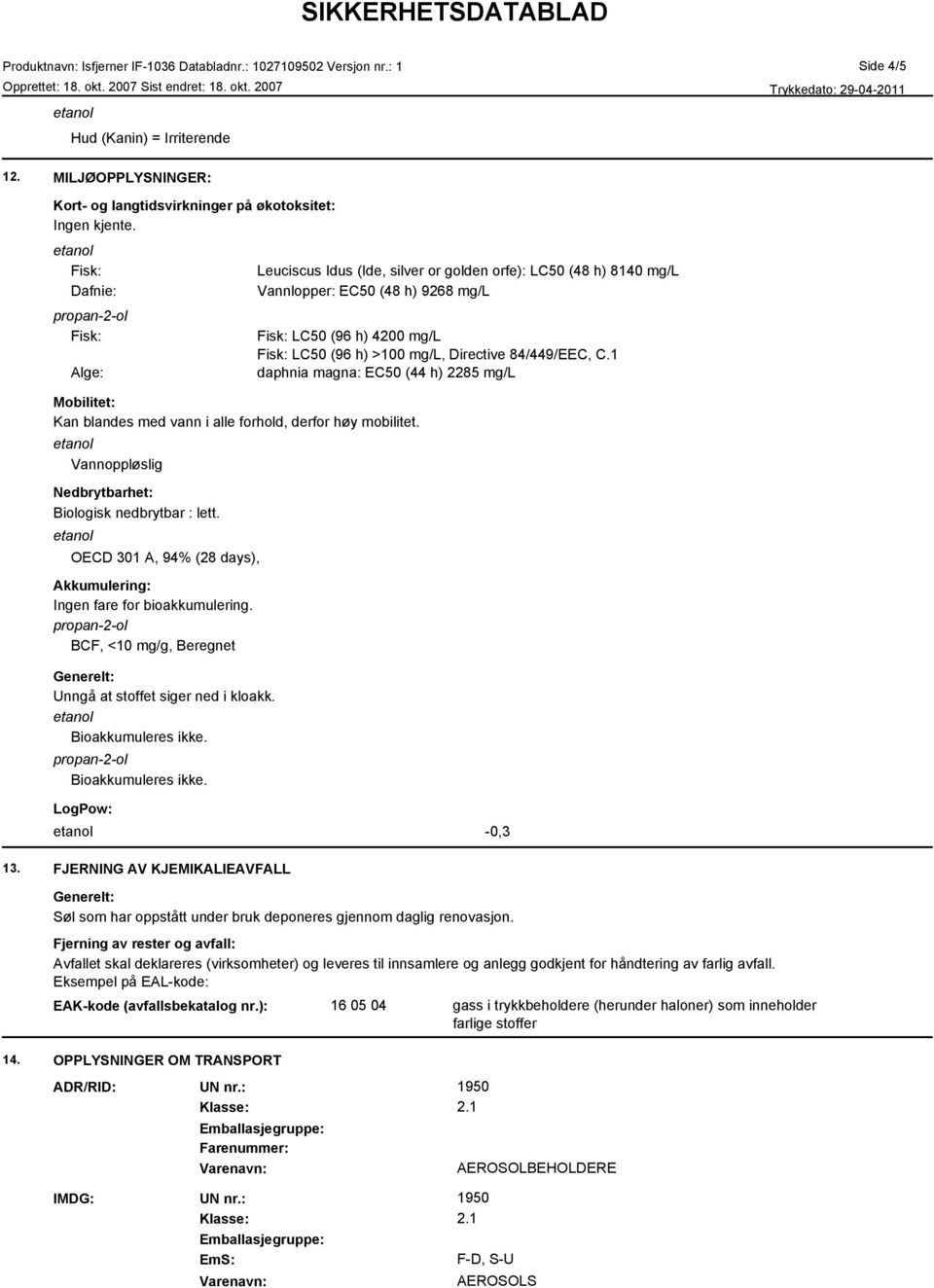 OECD 301 A, 94% (28 days), Akkumulering: Ingen fare for bioakkumulering. BCF, <10 mg/g, Beregnet Unngå at stoffet siger ned i kloakk. Bioakkumuleres ikke.