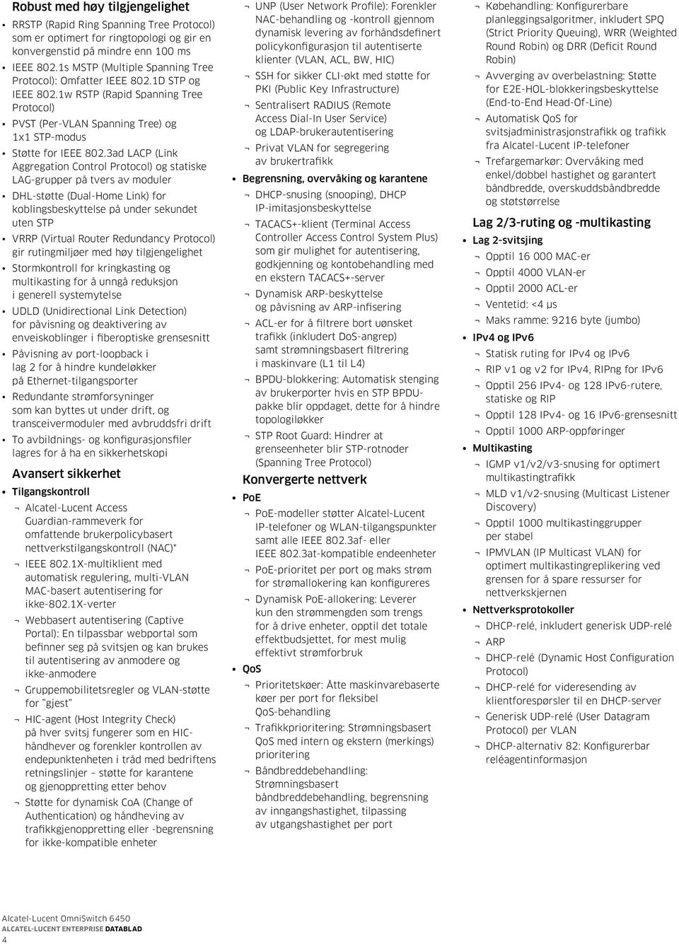 3ad LACP (Link Aggregation Control Protocol) og statiske LAG-grupper på tvers av moduler DHL-støtte (Dual-Home Link) for koblingsbeskyttelse på under sekundet uten STP VRRP (Virtual Router Redundancy