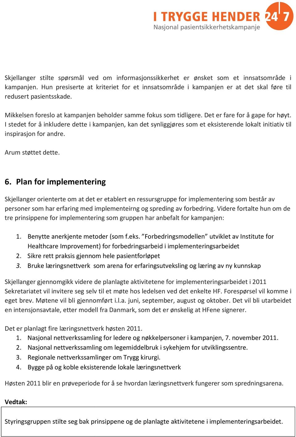 Det er fare for å gape for høyt. I stedet for å inkludere dette i kampanjen, kan det synliggjøres som et eksisterende lokalt initiativ til inspirasjon for andre. Arum støttet dette. 6.