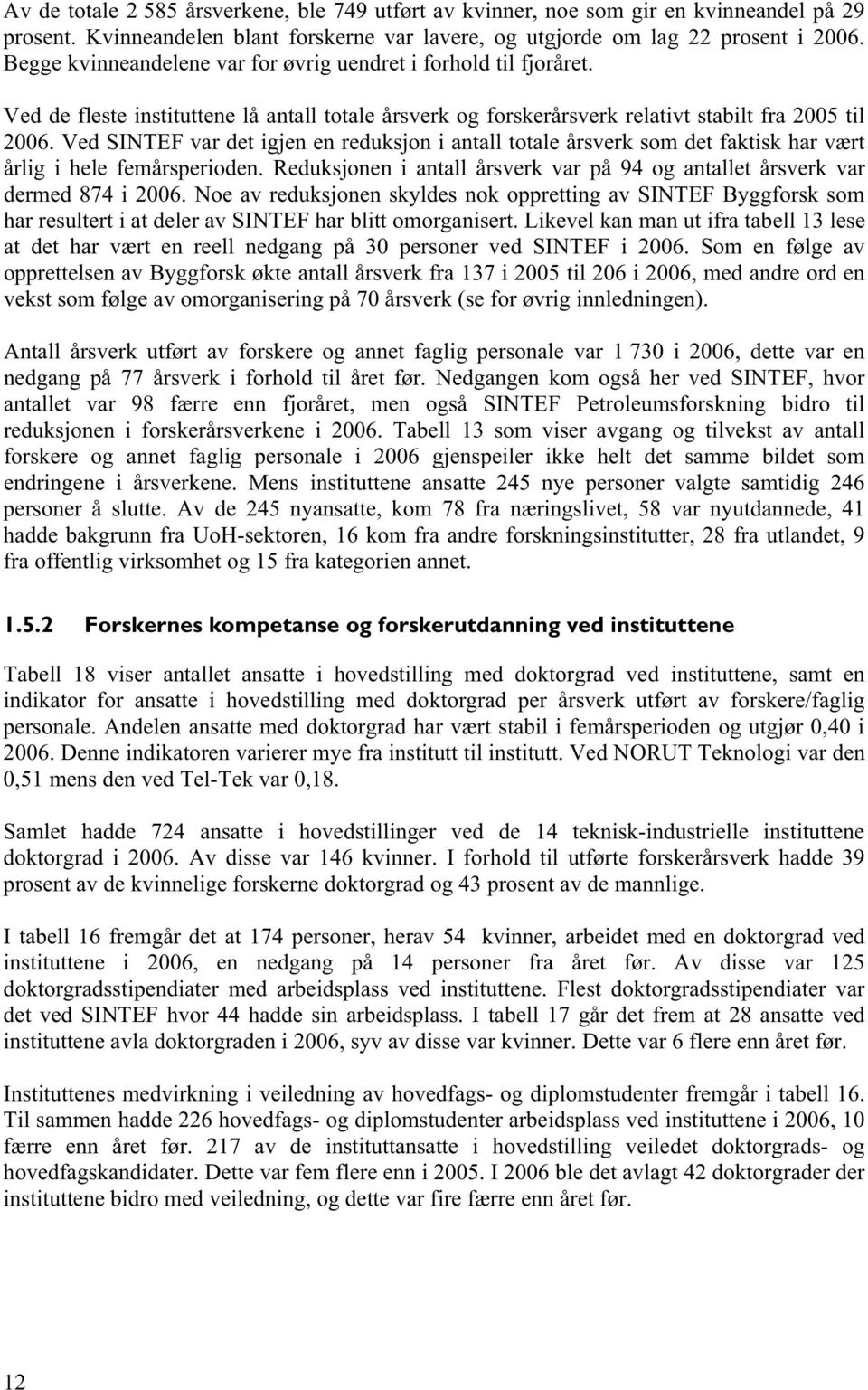 Ved SINTEF var det igjen en reduksjon i antall totale årsverk som det faktisk har vært årlig i hele femårsperioden. Reduksjonen i antall årsverk var på 94 og antallet årsverk var dermed 874 i 2006.