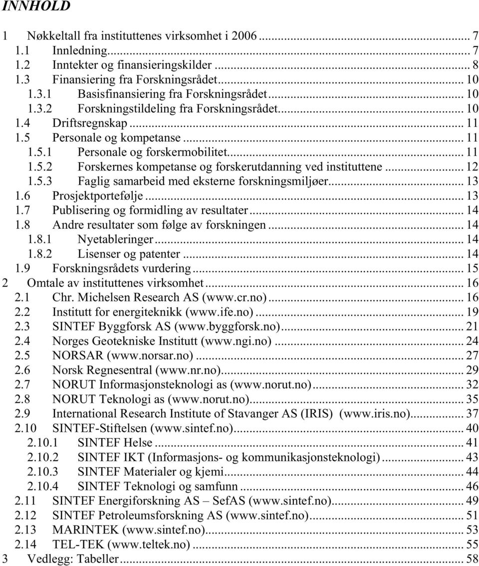 .. 12 1.5.3 Faglig samarbeid med eksterne forskningsmiljøer... 13 1.6 Prosjektportefølje... 13 1.7 Publisering og formidling av resultater... 14 1.8 Andre resultater som følge av forskningen... 14 1.8.1 Nyetableringer.