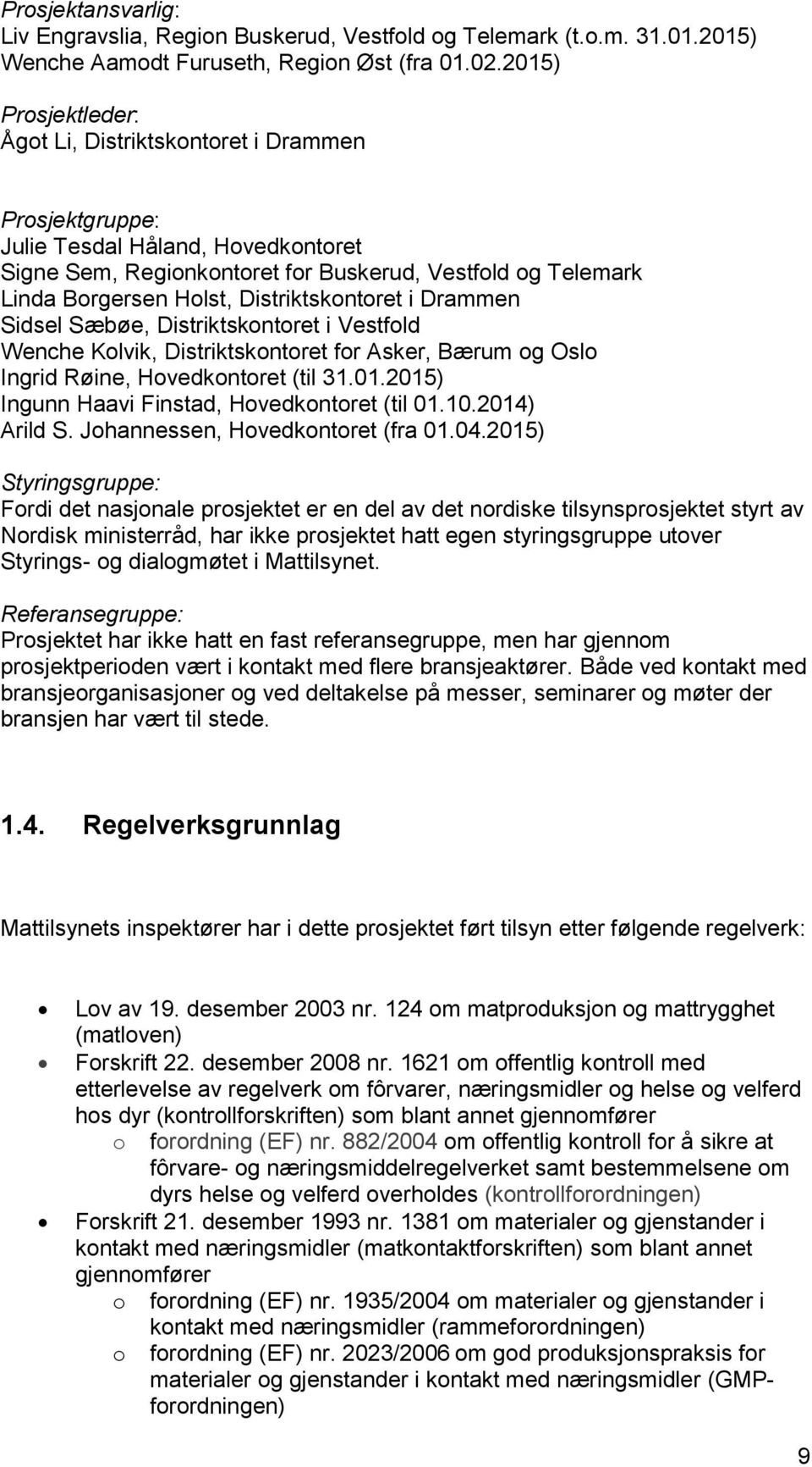 Distriktskontoret i Drammen Sidsel Sæbøe, Distriktskontoret i Vestfold Wenche Kolvik, Distriktskontoret for Asker, Bærum og Oslo Ingrid Røine, Hovedkontoret (til 31.01.