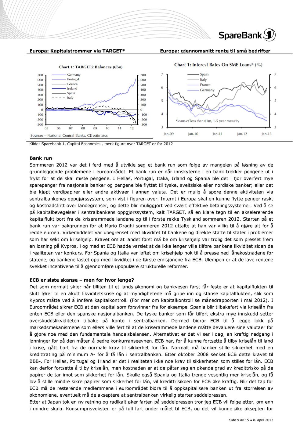 I Hellas, Portugal, Italia, Irland og Spania ble det i fjor overført mye sparepenger fra nasjonale banker og pengene ble flyttet til tyske, sveitsiske eller nordiske banker; eller det ble kjøpt