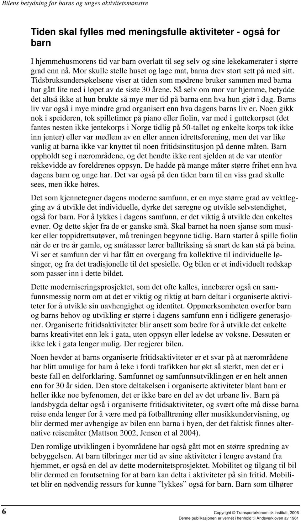 Så selv om mor var hjemme, betydde det altså ikke at hun brukte så mye mer tid på barna enn hva hun gjør i dag. Barns liv var også i mye mindre grad organisert enn hva dagens barns liv er.