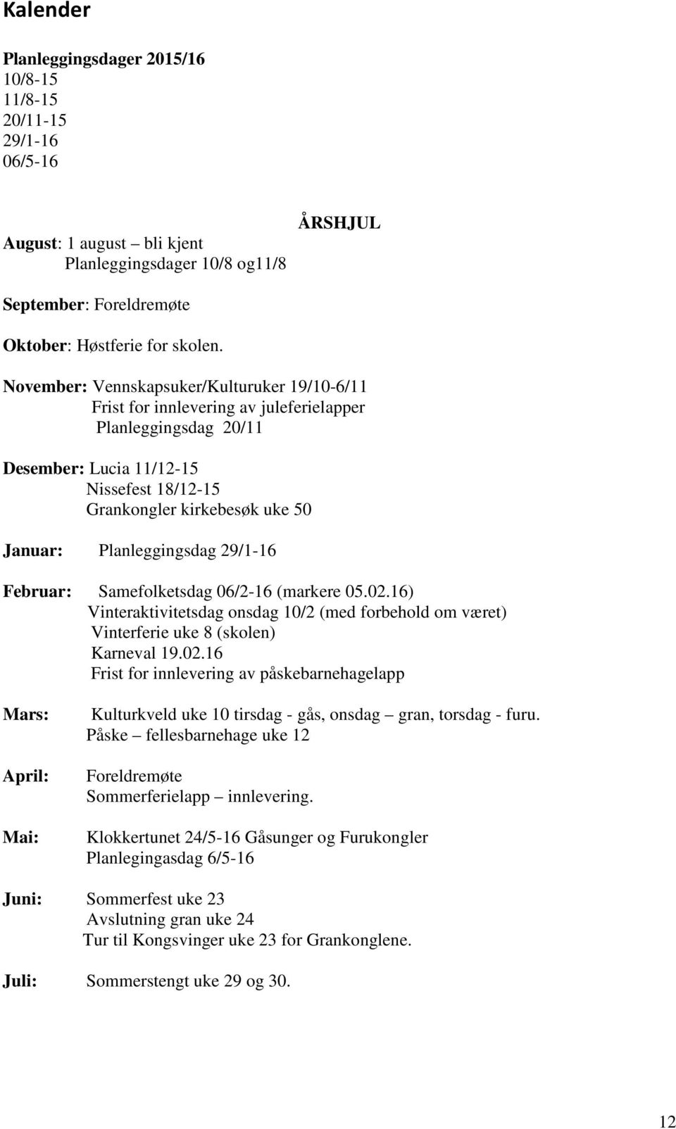 Planleggingsdag 29/1-16 Februar: Samefolketsdag 06/2-16 (markere 05.02.16) Vinteraktivitetsdag onsdag 10/2 (med forbehold om været) Vinterferie uke 8 (skolen) Karneval 19.02.16 Frist for innlevering av påskebarnehagelapp Mars: April: Mai: Kulturkveld uke 10 tirsdag - gås, onsdag gran, torsdag - furu.