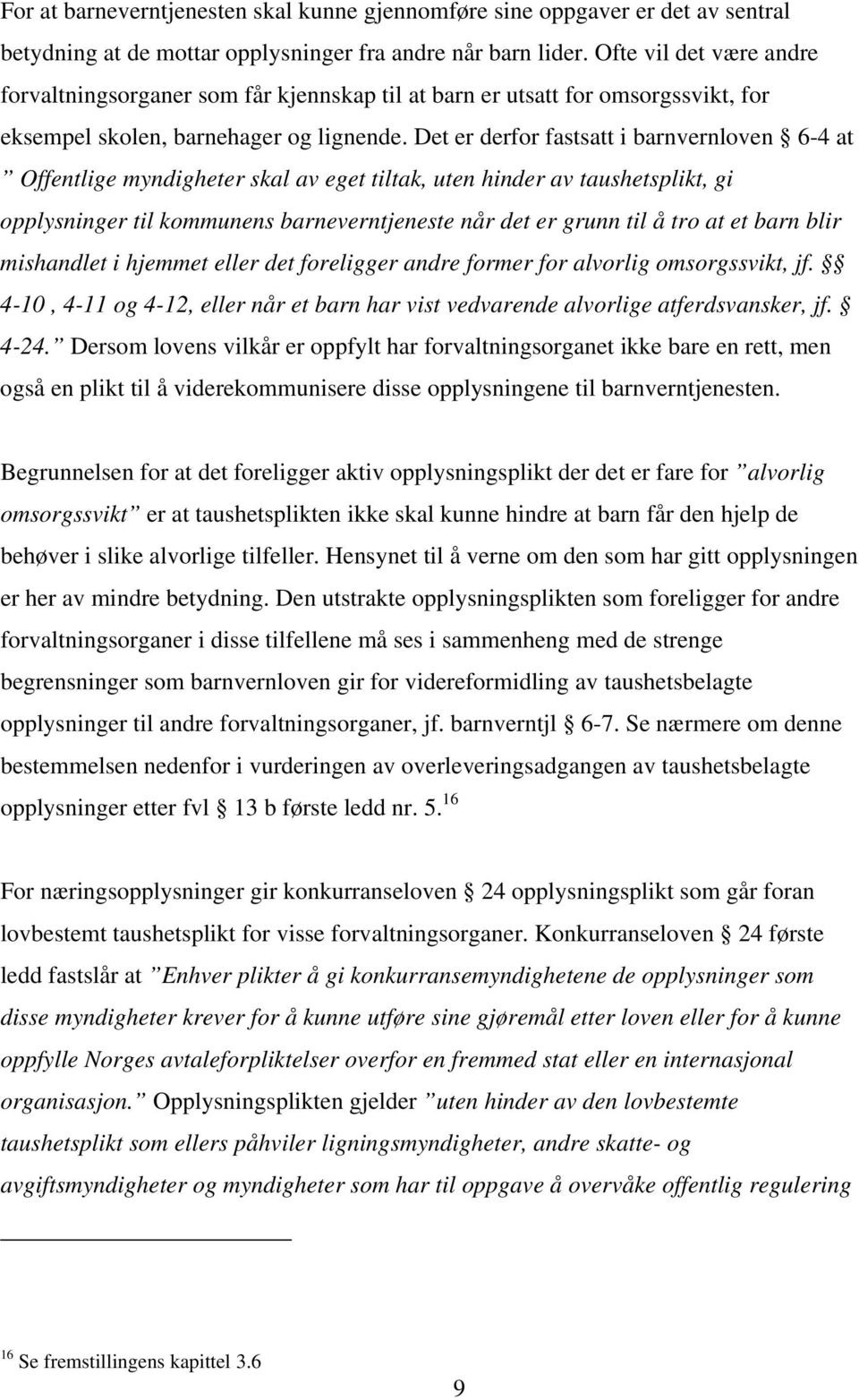 Det er derfor fastsatt i barnvernloven 6-4 at Offentlige myndigheter skal av eget tiltak, uten hinder av taushetsplikt, gi opplysninger til kommunens barneverntjeneste når det er grunn til å tro at