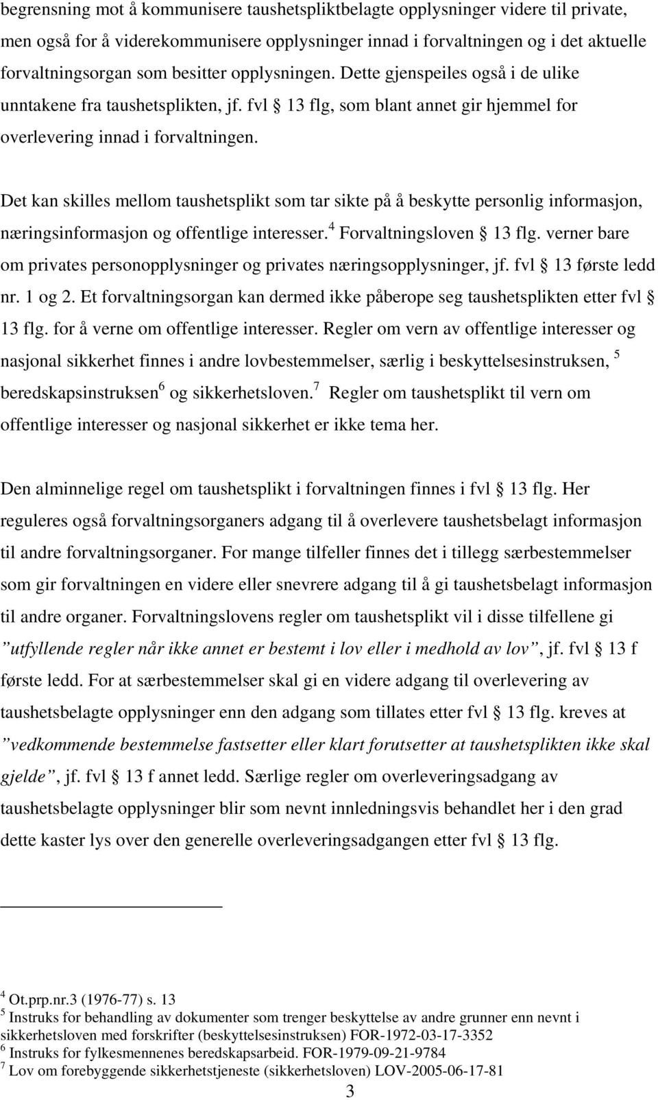 Det kan skilles mellom taushetsplikt som tar sikte på å beskytte personlig informasjon, næringsinformasjon og offentlige interesser. 4 Forvaltningsloven 13 flg.