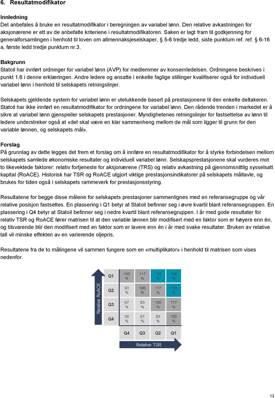 Saken er lagt fram til godkjenning for generalforsamlingen i henhold til loven om allmennaksjeselskaper, 5-6 tredje ledd, siste punktum ref. ref. 6-16 a, første ledd tredje punktum nr.3.