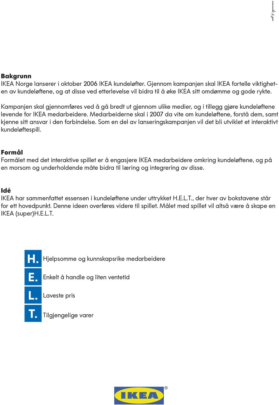 Kampanjen skal gjennomføres ved å gå bredt ut gjennom ulike medier, og i tillegg gjøre kundeløftene levende for IKEA medarbeidere.