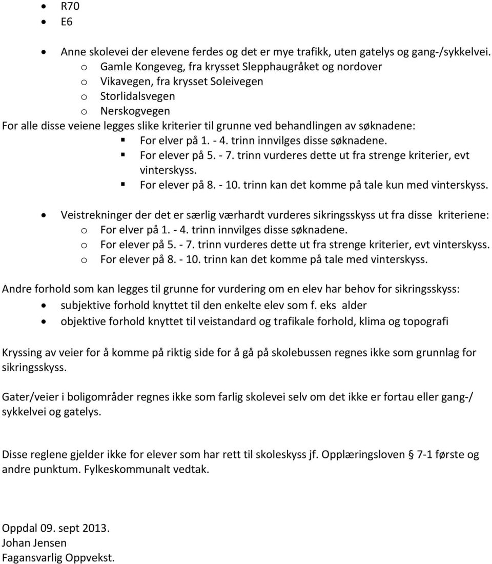 av søknadene: For elver på 1. - 4. trinn innvilges disse søknadene. For elever på 5. - 7. trinn vurderes dette ut fra strenge kriterier, evt vinterskyss. For elever på 8. - 10.