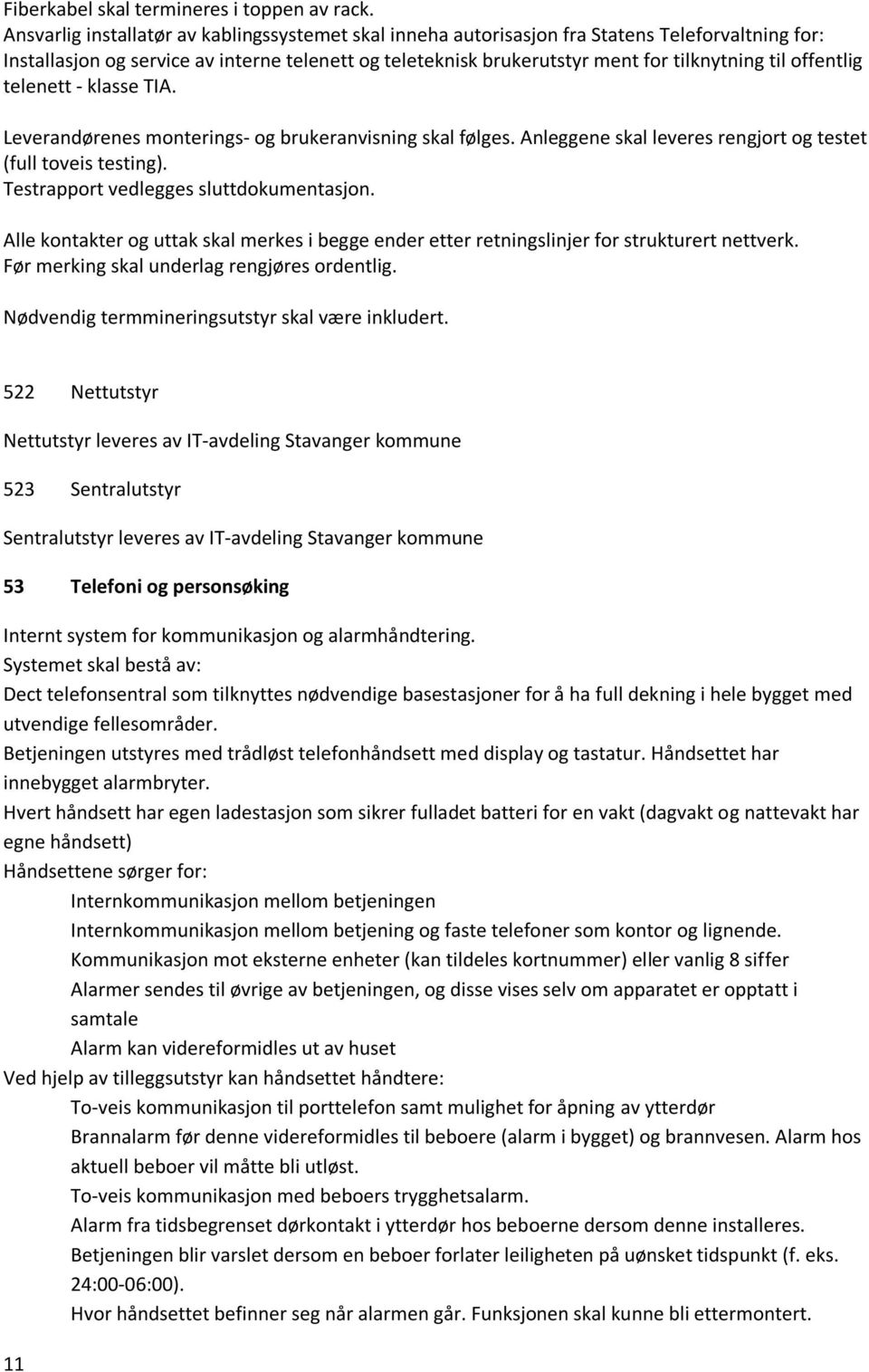 offentlig telenett - klasse TIA. Leverandørenes monterings- og brukeranvisning skal følges. Anleggene skal leveres rengjort og testet (full toveis testing). Testrapport vedlegges sluttdokumentasjon.