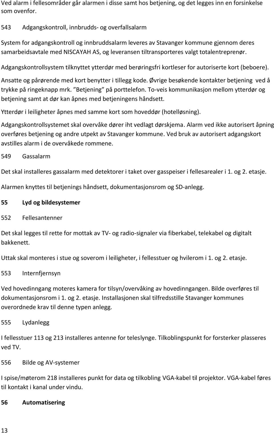 tiltransporteres valgt totalentreprenør. Adgangskontrollsystem tilknyttet ytterdør med berøringsfri kortleser for autoriserte kort (beboere). Ansatte og pårørende med kort benytter i tillegg kode.