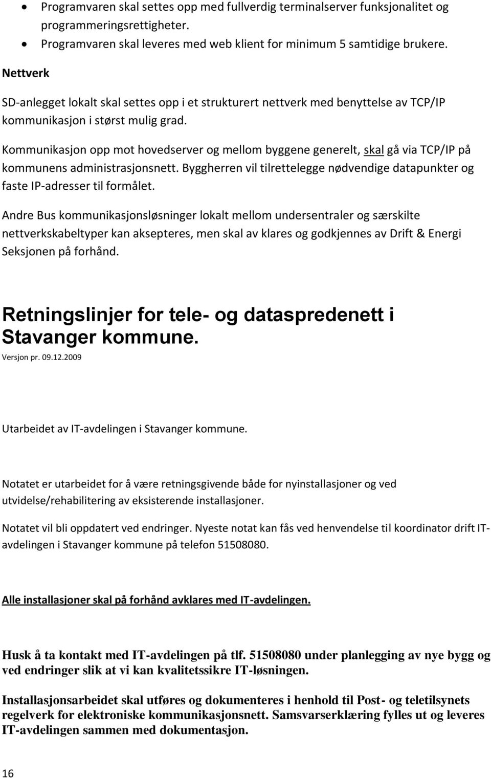 Kommunikasjon opp mot hovedserver og mellom byggene generelt, skal gå via TCP/IP på kommunens administrasjonsnett.