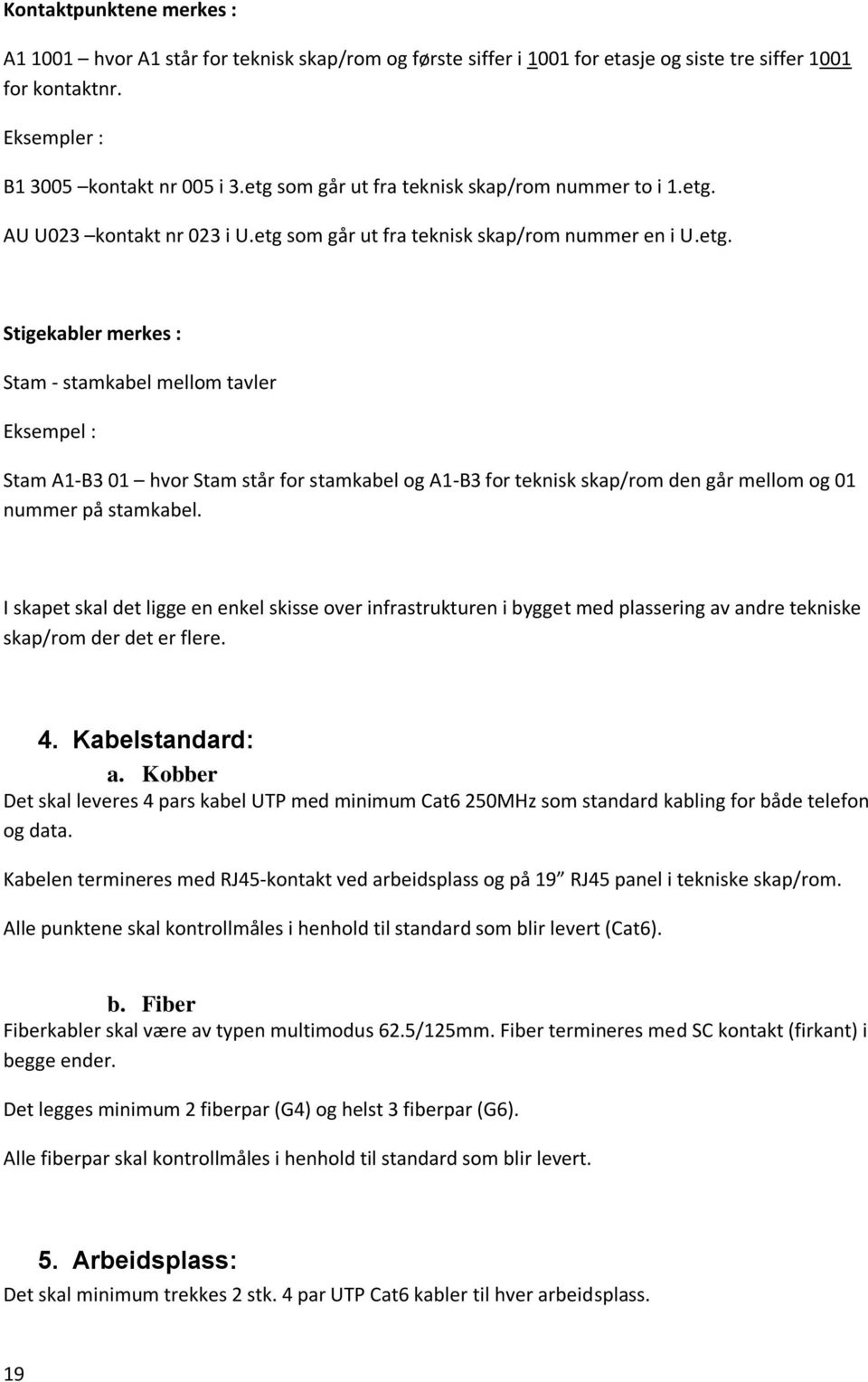 I skapet skal det ligge en enkel skisse over infrastrukturen i bygget med plassering av andre tekniske skap/rom der det er flere. 4. Kabelstandard: a.