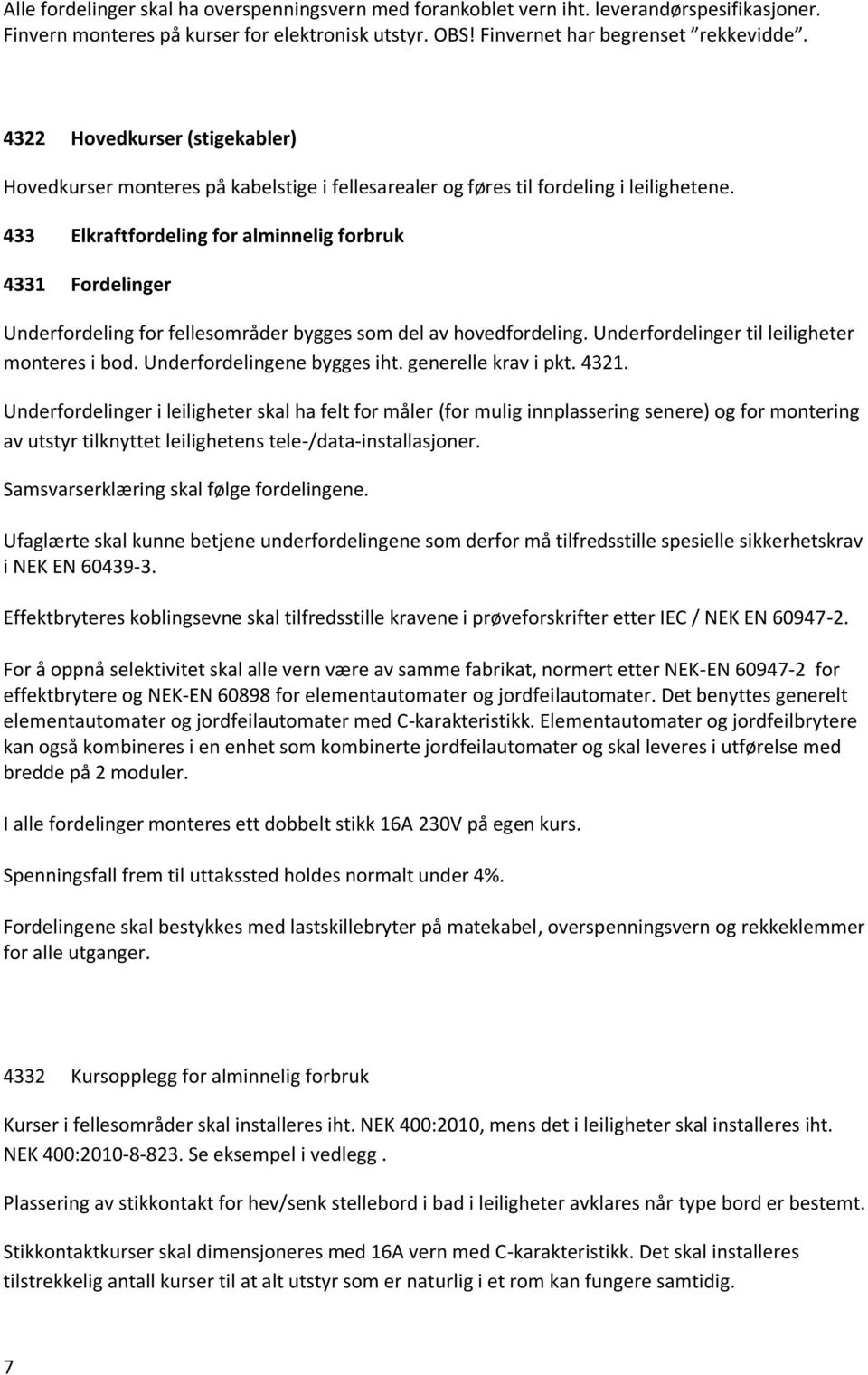 433 Elkraftfordeling for alminnelig forbruk 4331 Fordelinger Underfordeling for fellesområder bygges som del av hovedfordeling. Underfordelinger til leiligheter monteres i bod.