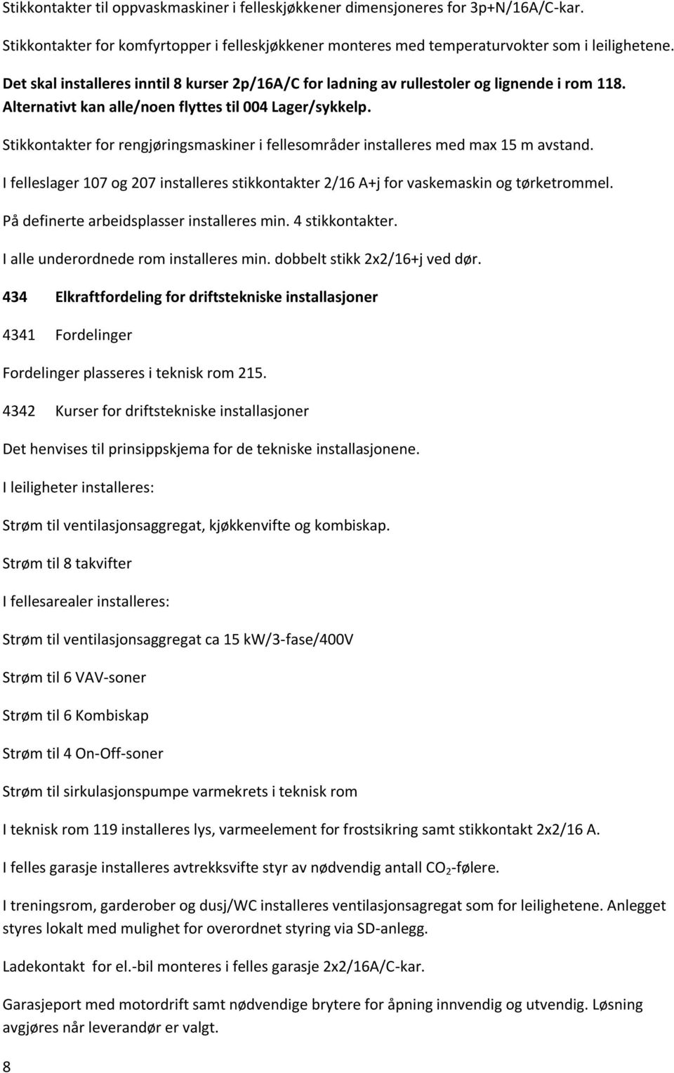 Stikkontakter for rengjøringsmaskiner i fellesområder installeres med max 15 m avstand. I felleslager 107 og 207 installeres stikkontakter 2/16 A+j for vaskemaskin og tørketrommel.