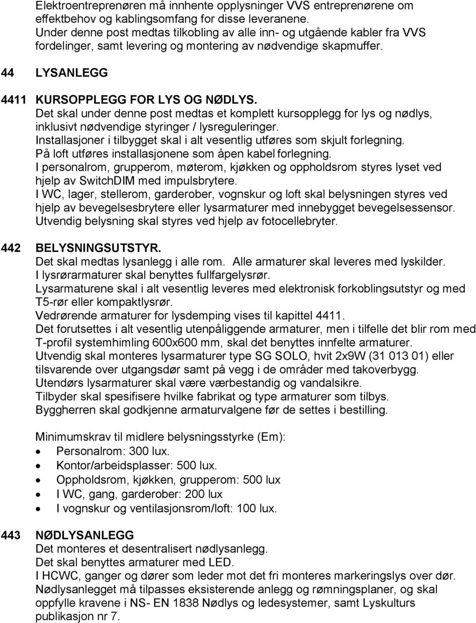 Det skal under denne post medtas et komplett kursopplegg for lys og nødlys, inklusivt nødvendige styringer / lysreguleringer.