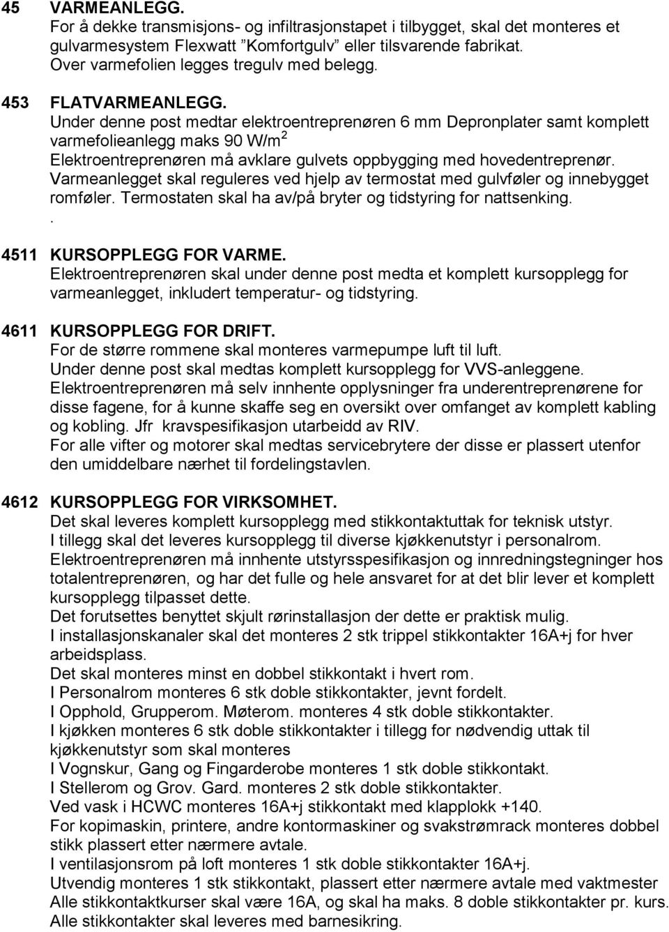 Under denne post medtar elektroentreprenøren 6 mm Depronplater samt komplett varmefolieanlegg maks 90 W/m 2 Elektroentreprenøren må avklare gulvets oppbygging med hovedentreprenør.