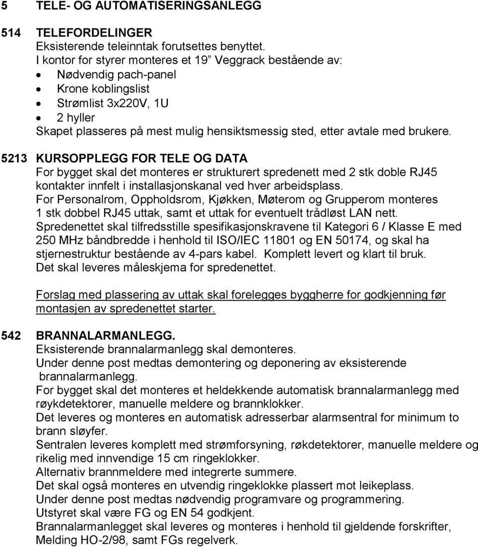 brukere. 5213 KURSOPPLEGG FOR TELE OG DATA For bygget skal det monteres er strukturert spredenett med 2 stk doble RJ45 kontakter innfelt i installasjonskanal ved hver arbeidsplass.