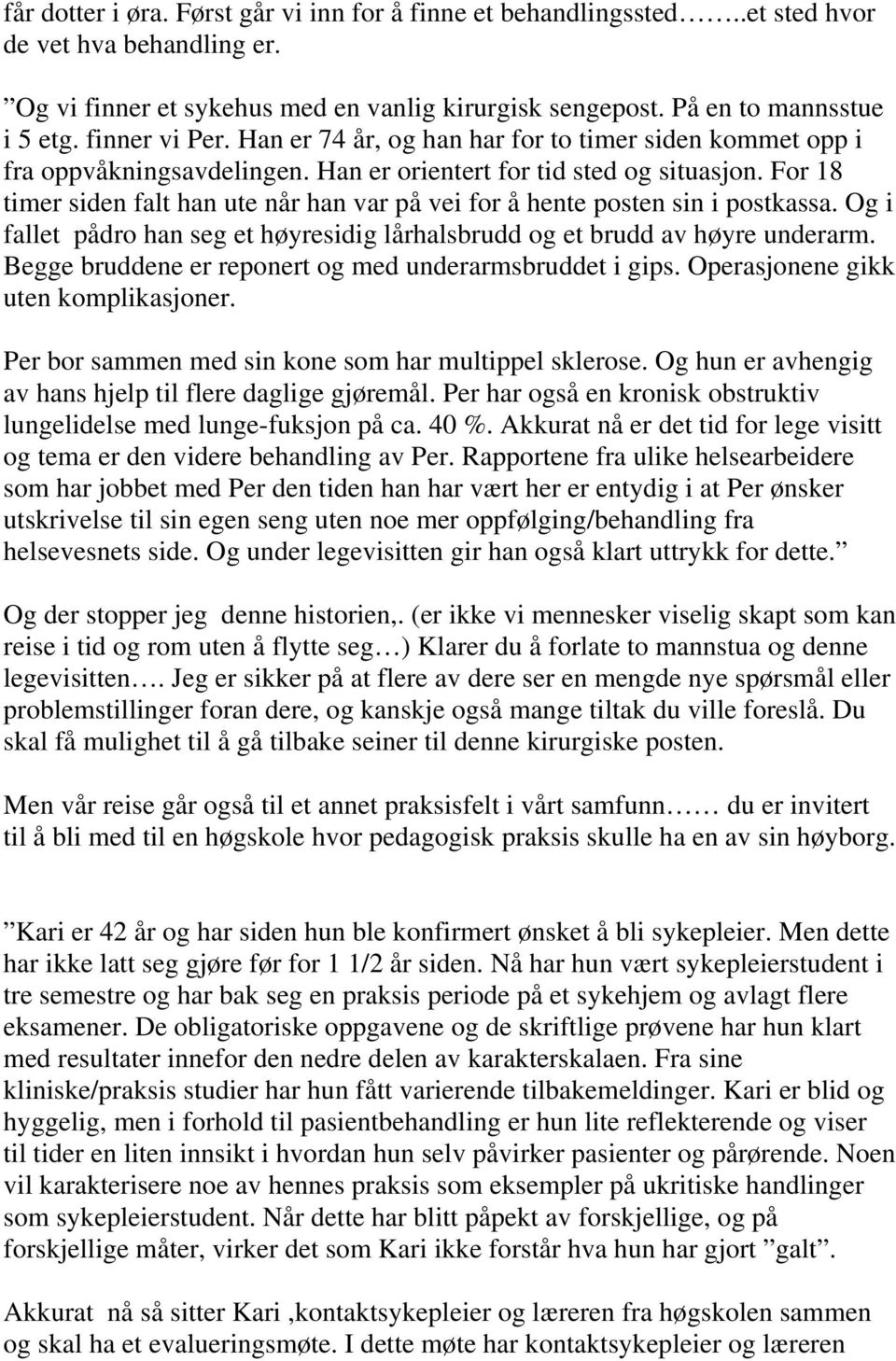 For 18 timer siden falt han ute når han var på vei for å hente posten sin i postkassa. Og i fallet pådro han seg et høyresidig lårhalsbrudd og et brudd av høyre underarm.