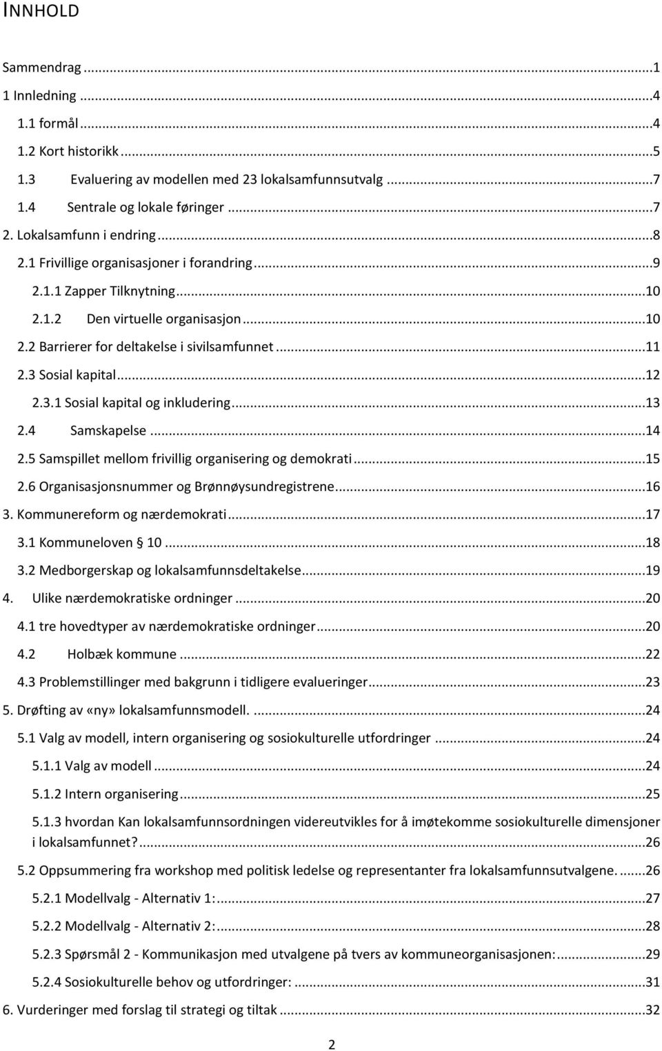 Sosial kapital...12 2.3.1 Sosial kapital og inkludering...13 2.4 Samskapelse...14 2.5 Samspillet mellom frivillig organisering og demokrati...15 2.6 Organisasjonsnummer og Brønnøysundregistrene...16 3.