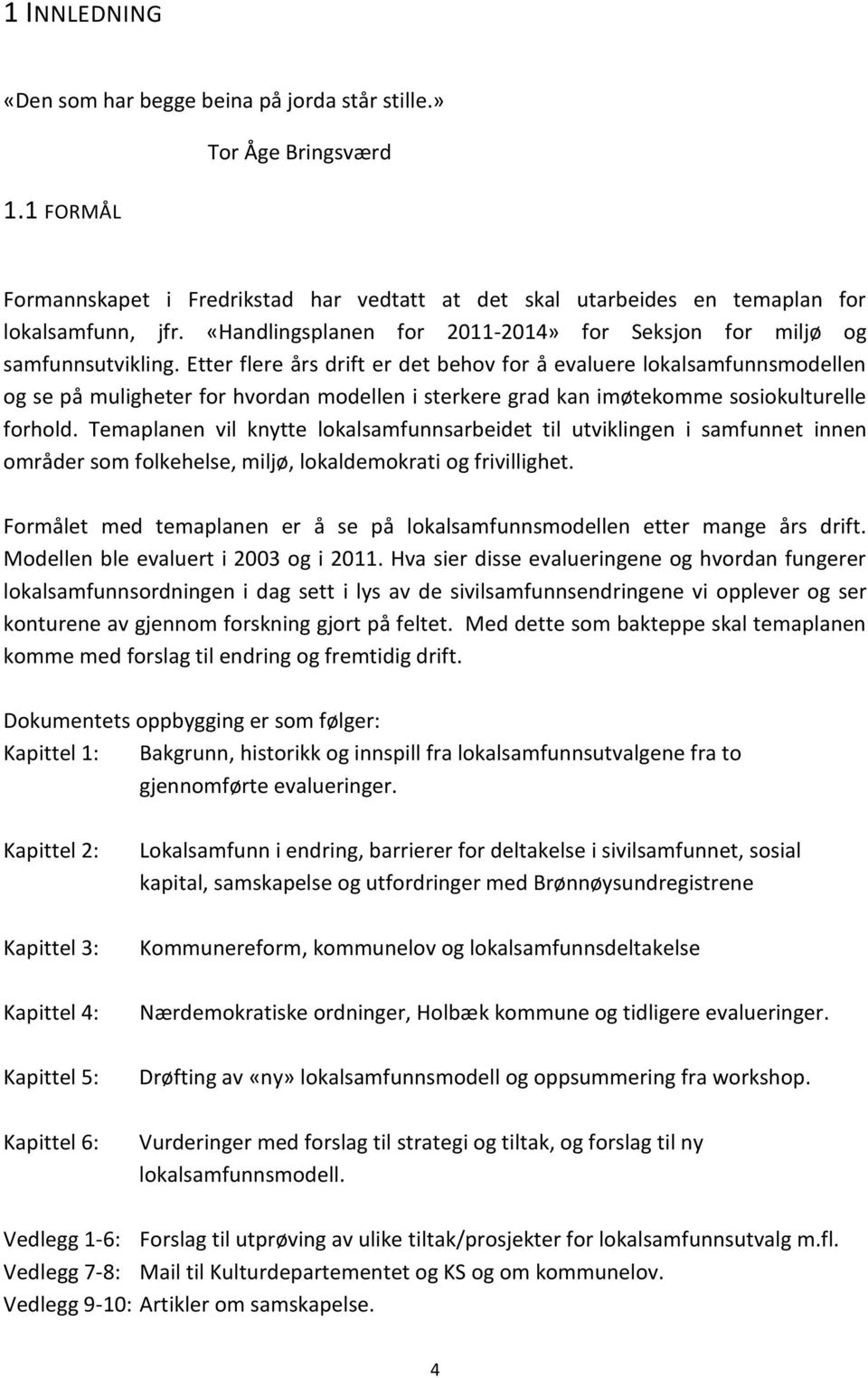 Etter flere års drift er det behov for å evaluere lokalsamfunnsmodellen og se på muligheter for hvordan modellen i sterkere grad kan imøtekomme sosiokulturelle forhold.