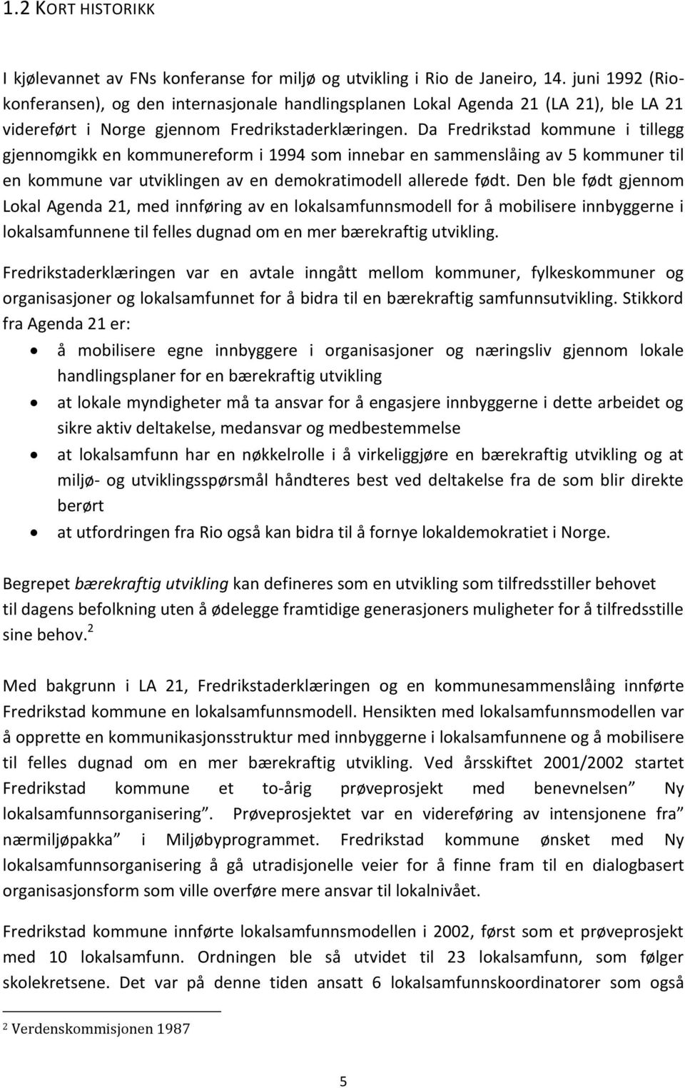 Da Fredrikstad kommune i tillegg gjennomgikk en kommunereform i 1994 som innebar en sammenslåing av 5 kommuner til en kommune var utviklingen av en demokratimodell allerede født.